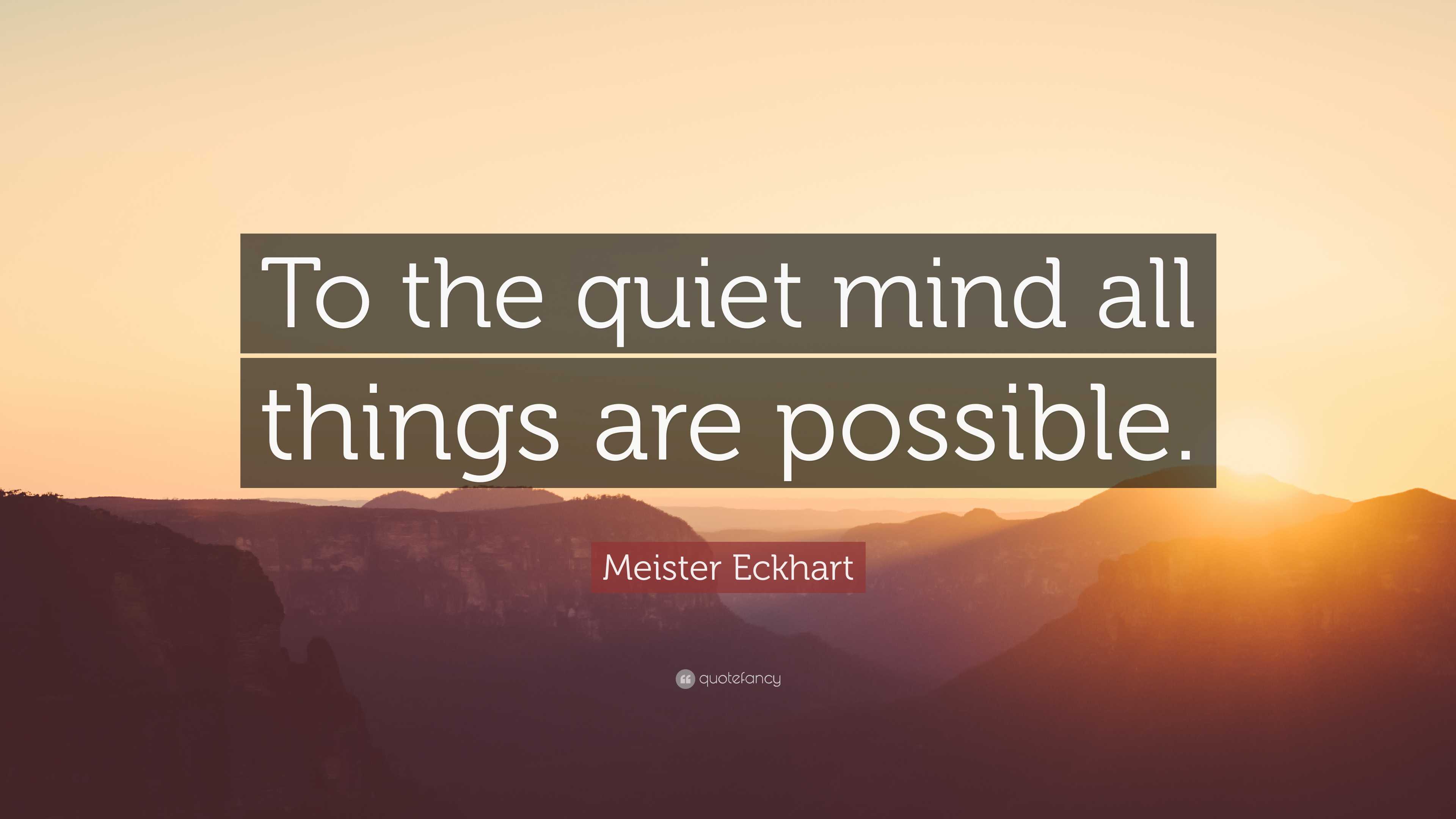 Meister Eckhart Quote: “To the quiet mind all things are possible.”