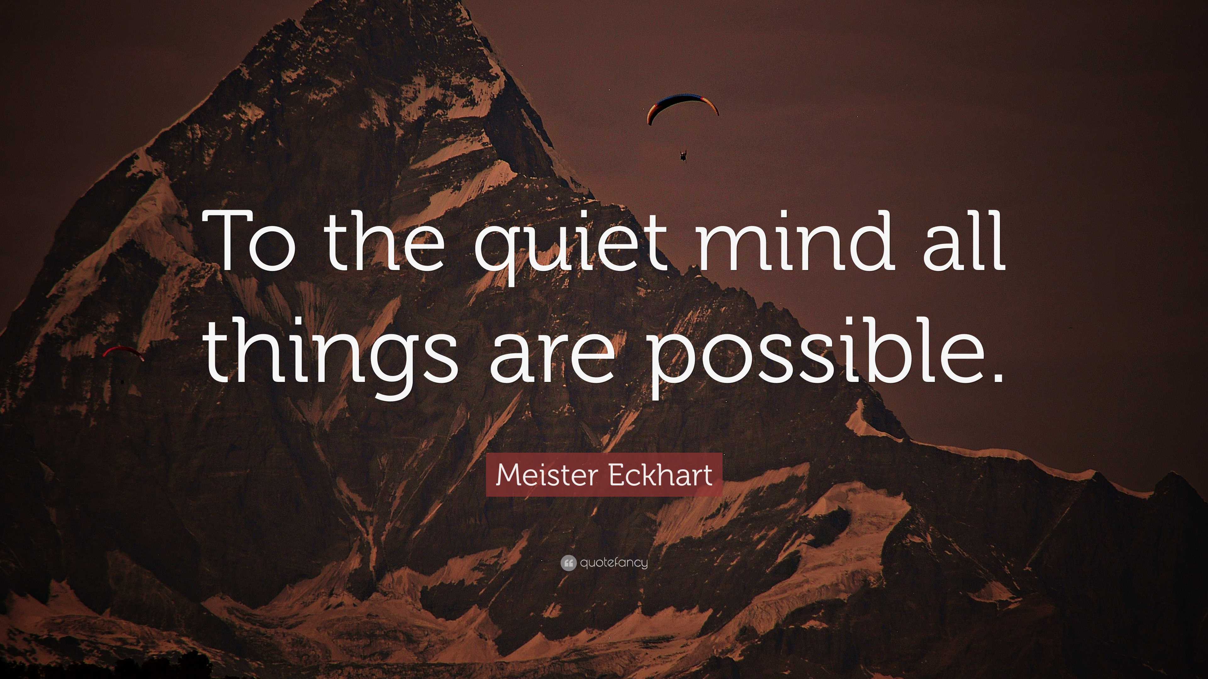 Meister Eckhart Quote: “To the quiet mind all things are possible.”