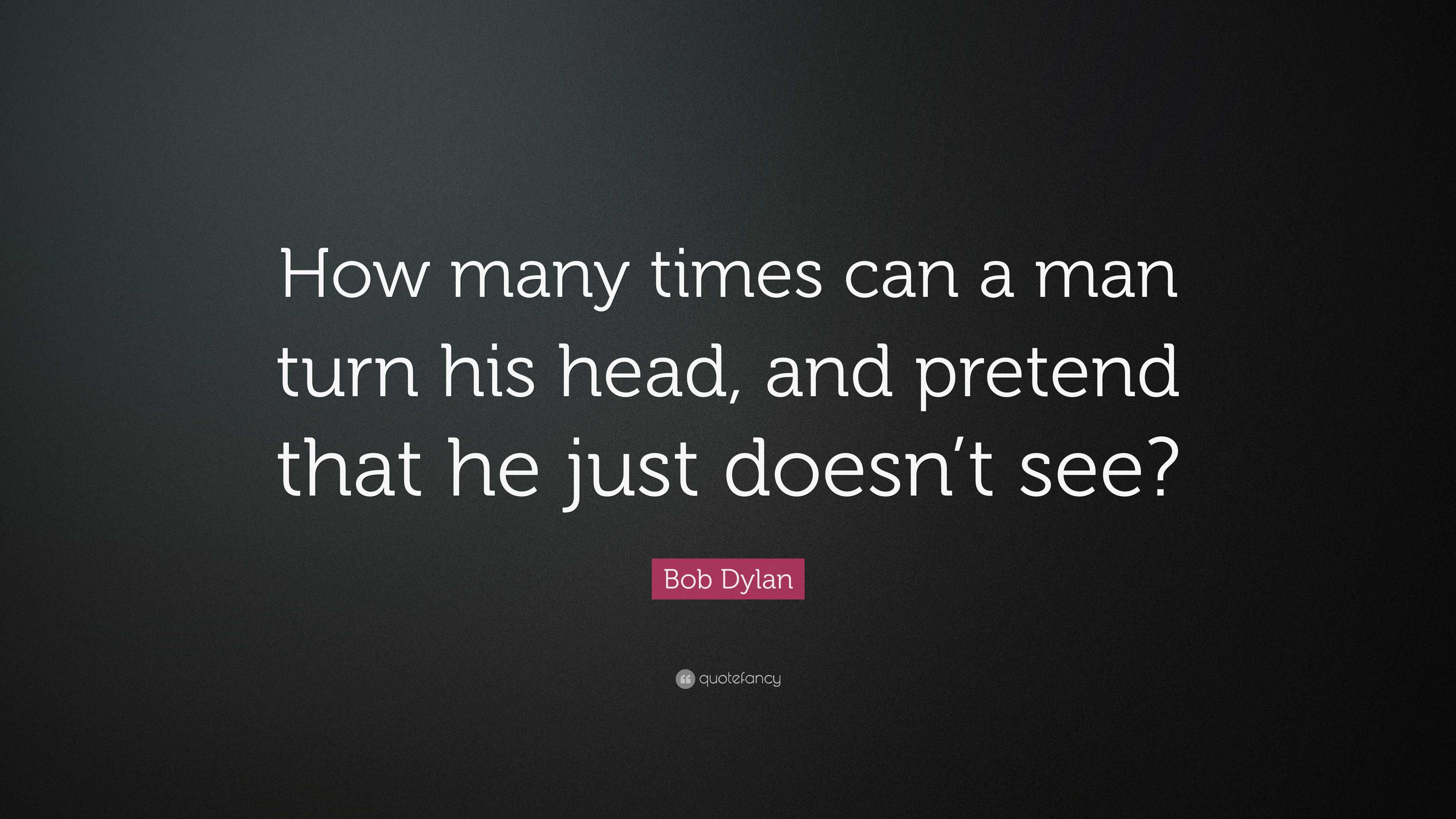 Bob Dylan Quote “How many times can a man turn his head, and pretend