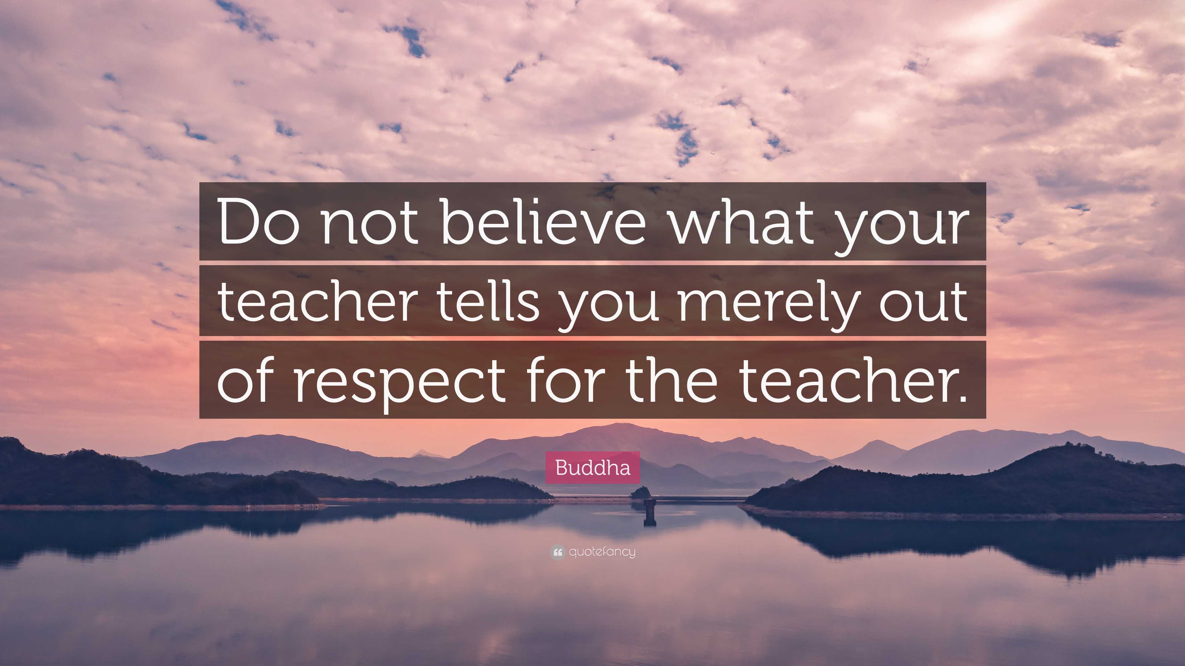 Buddha Quote: “Do not believe what your teacher tells you merely out of ...