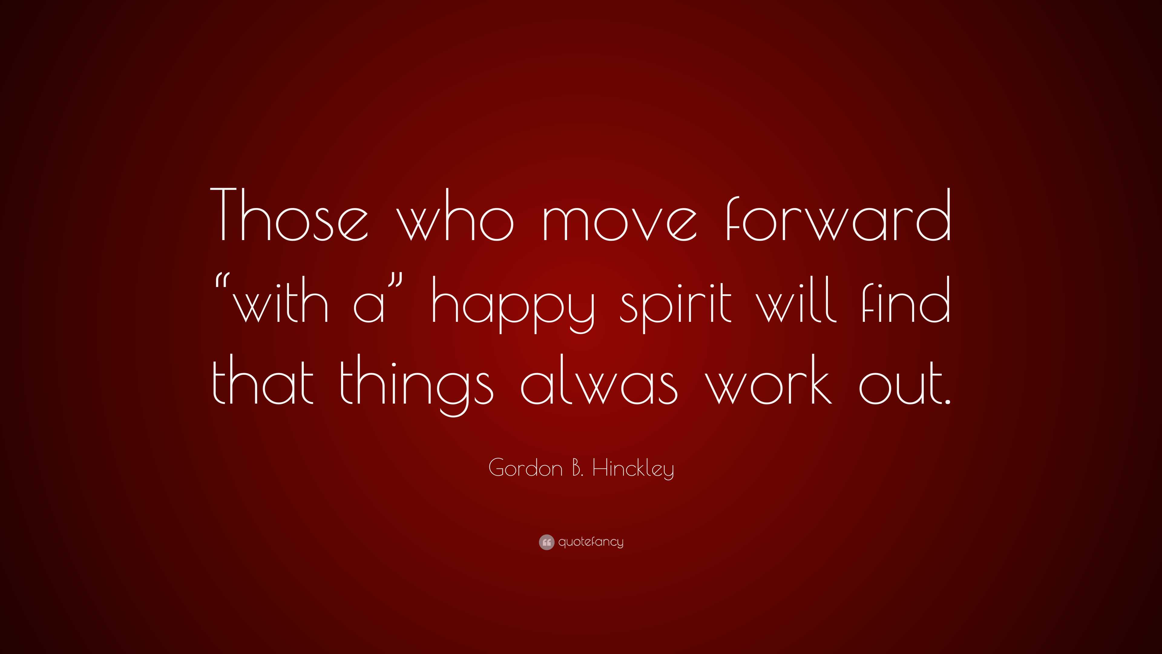 Gordon B. Hinckley Quote: “Those Who Move Forward “with A” Happy Spirit ...