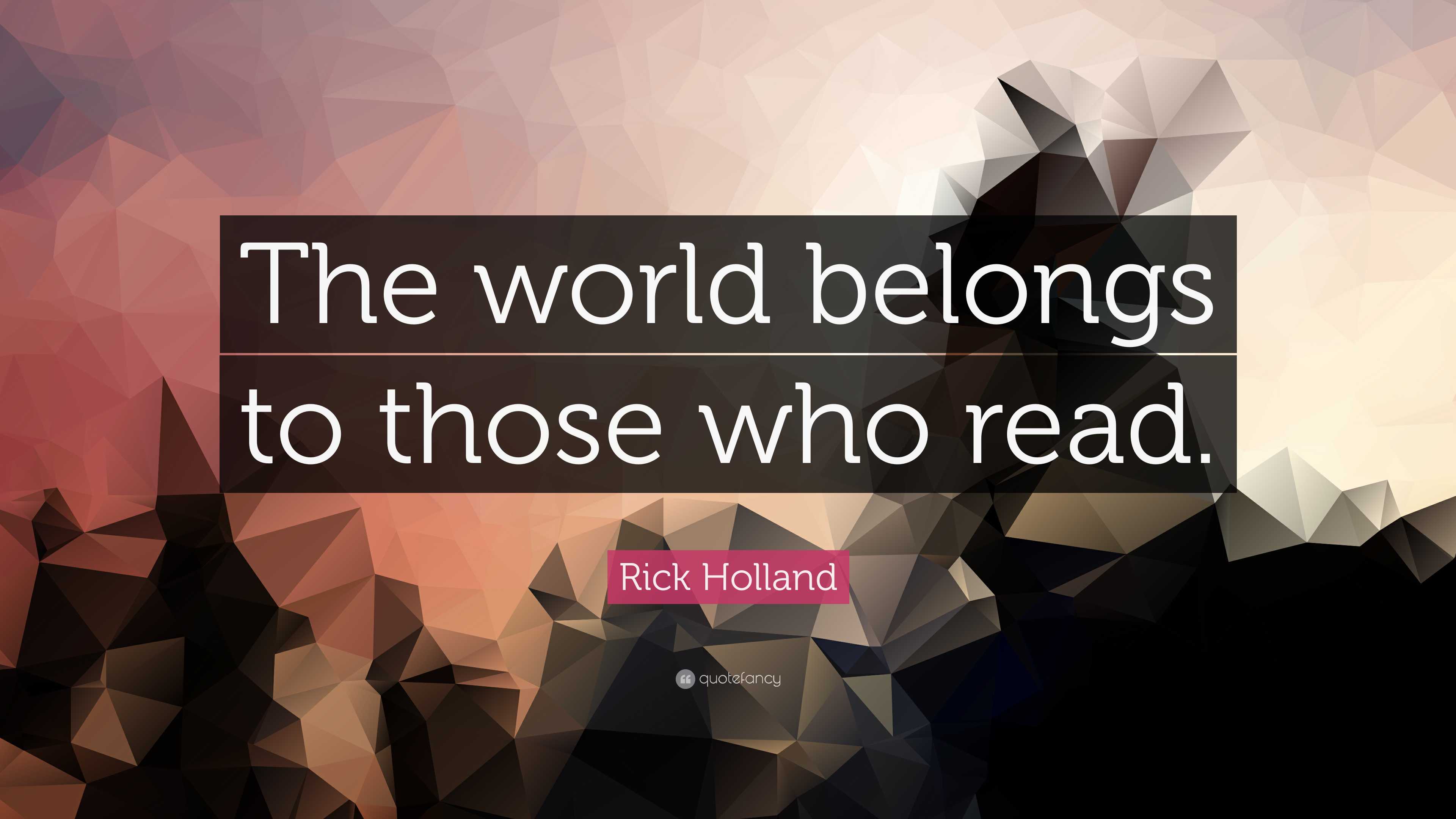 Rick Holland Quote: “The world belongs to those who read.”