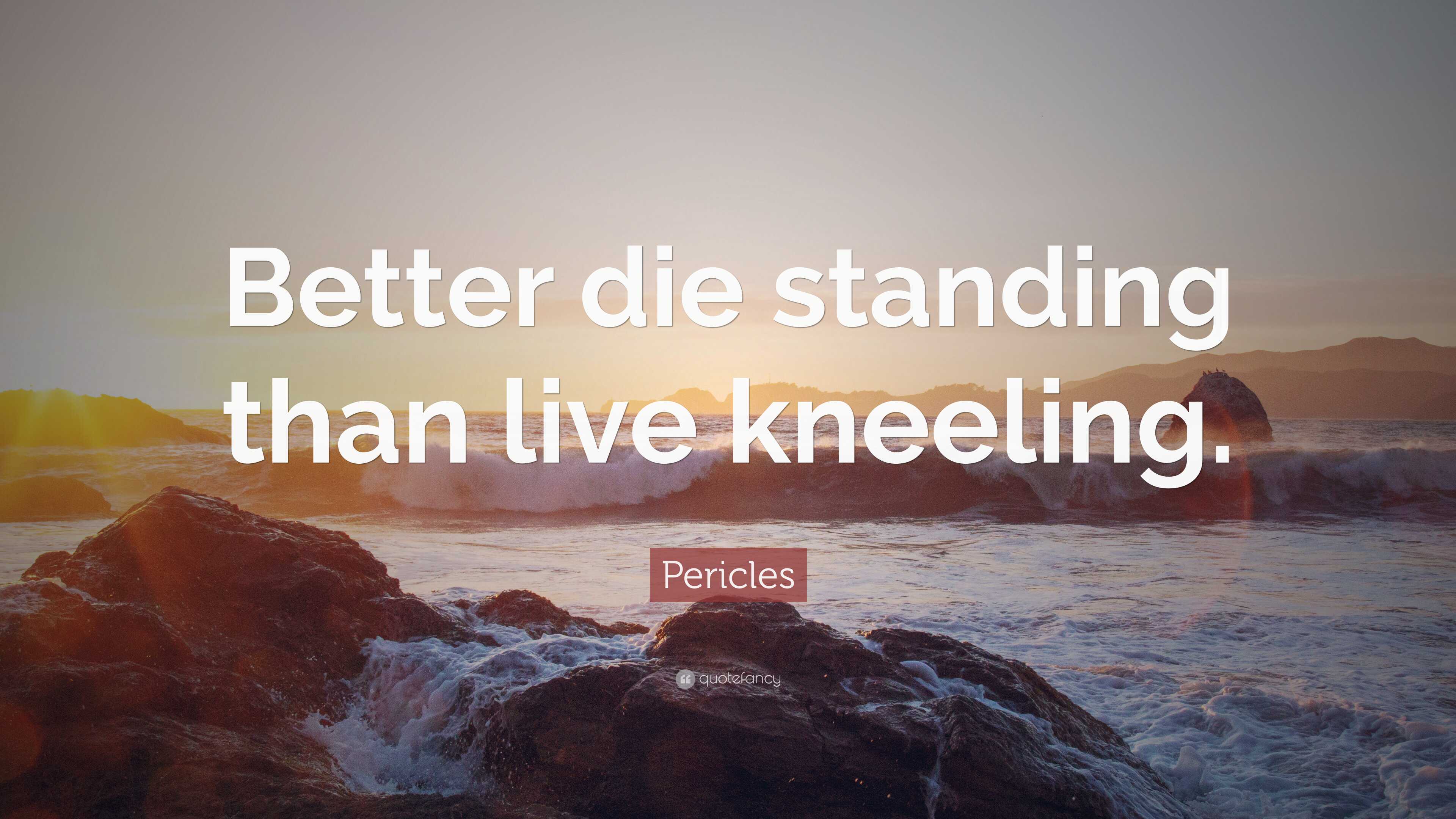 Pericles Quote: “Better die standing than live kneeling.”