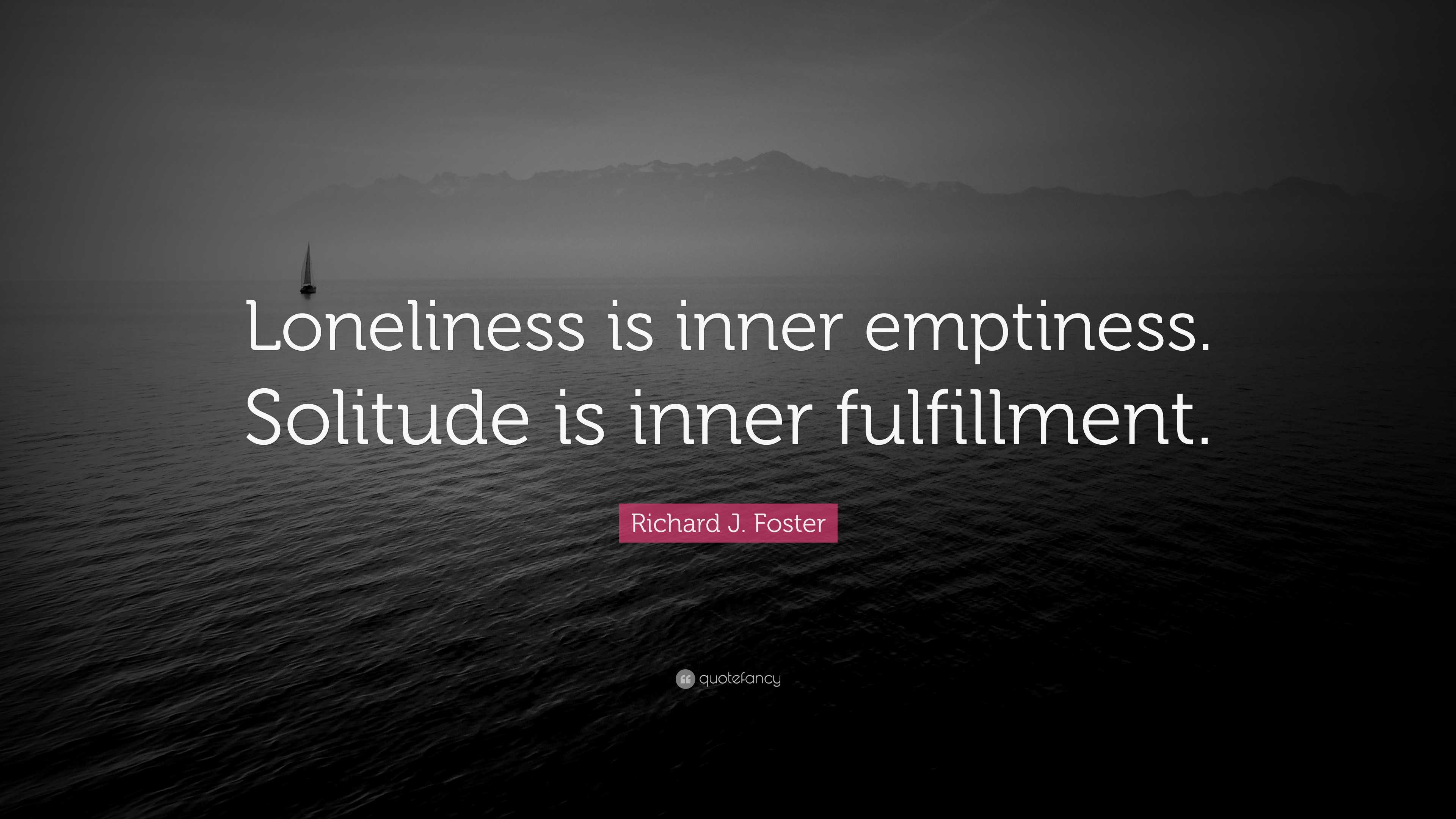 Richard J. Foster Quote: “Loneliness is inner emptiness. Solitude is ...