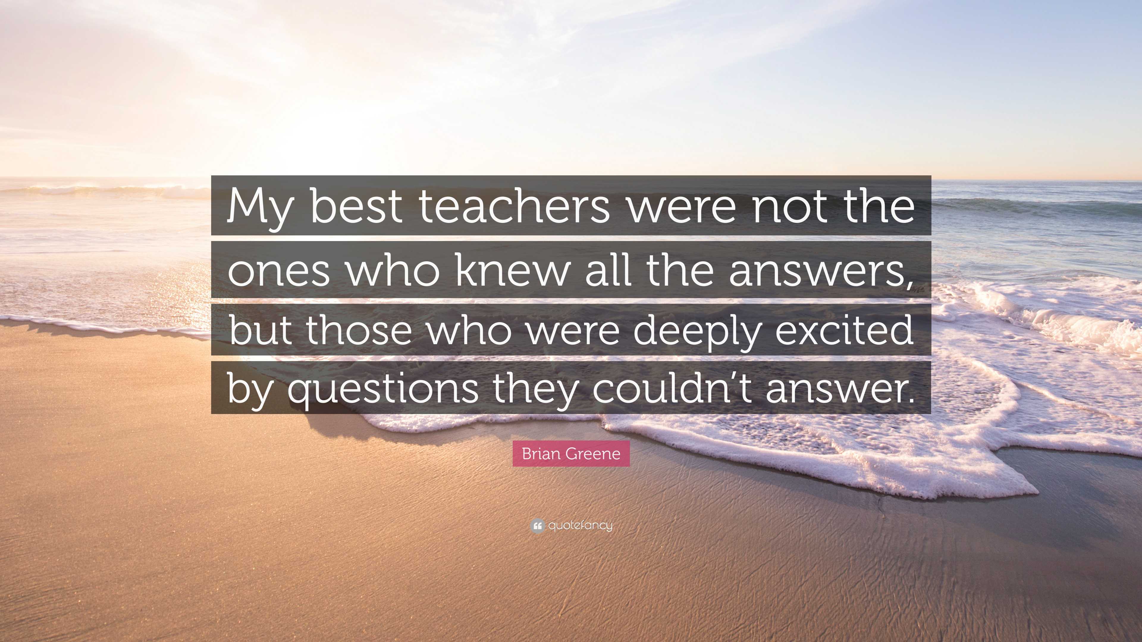 Brian Greene Quote: “My best teachers were not the ones who knew all ...