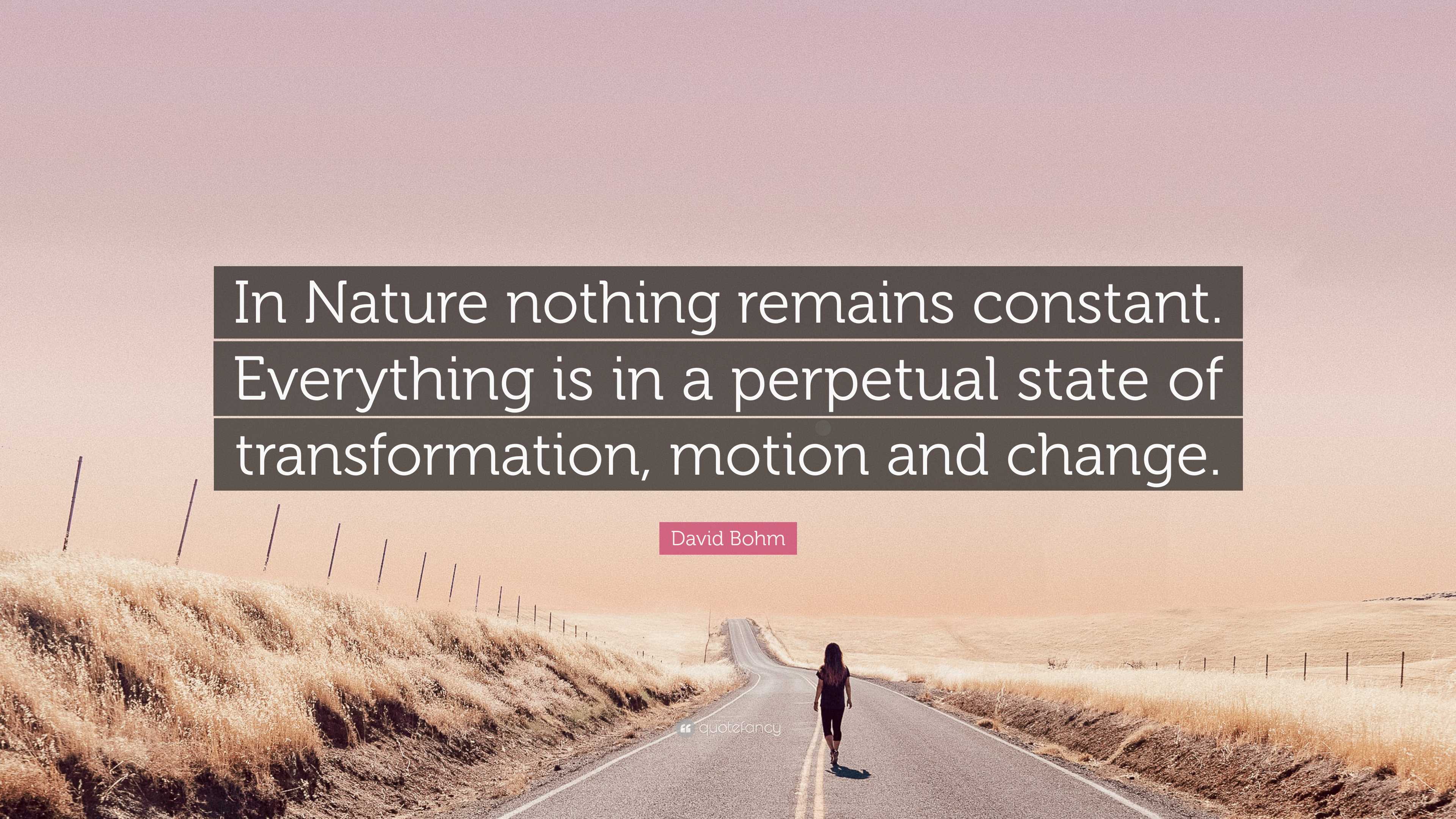 David Bohm Quote: “In Nature nothing remains constant. Everything is in ...