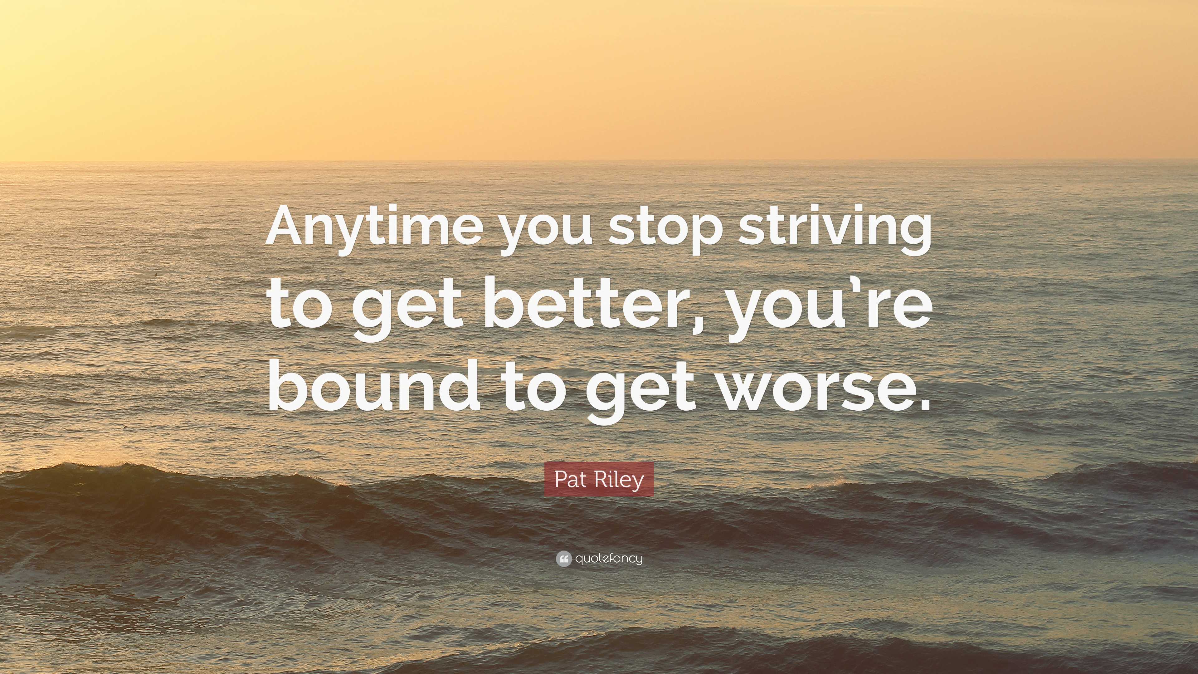 Pat Riley Quote: “Anytime you stop striving to get better, you’re bound ...