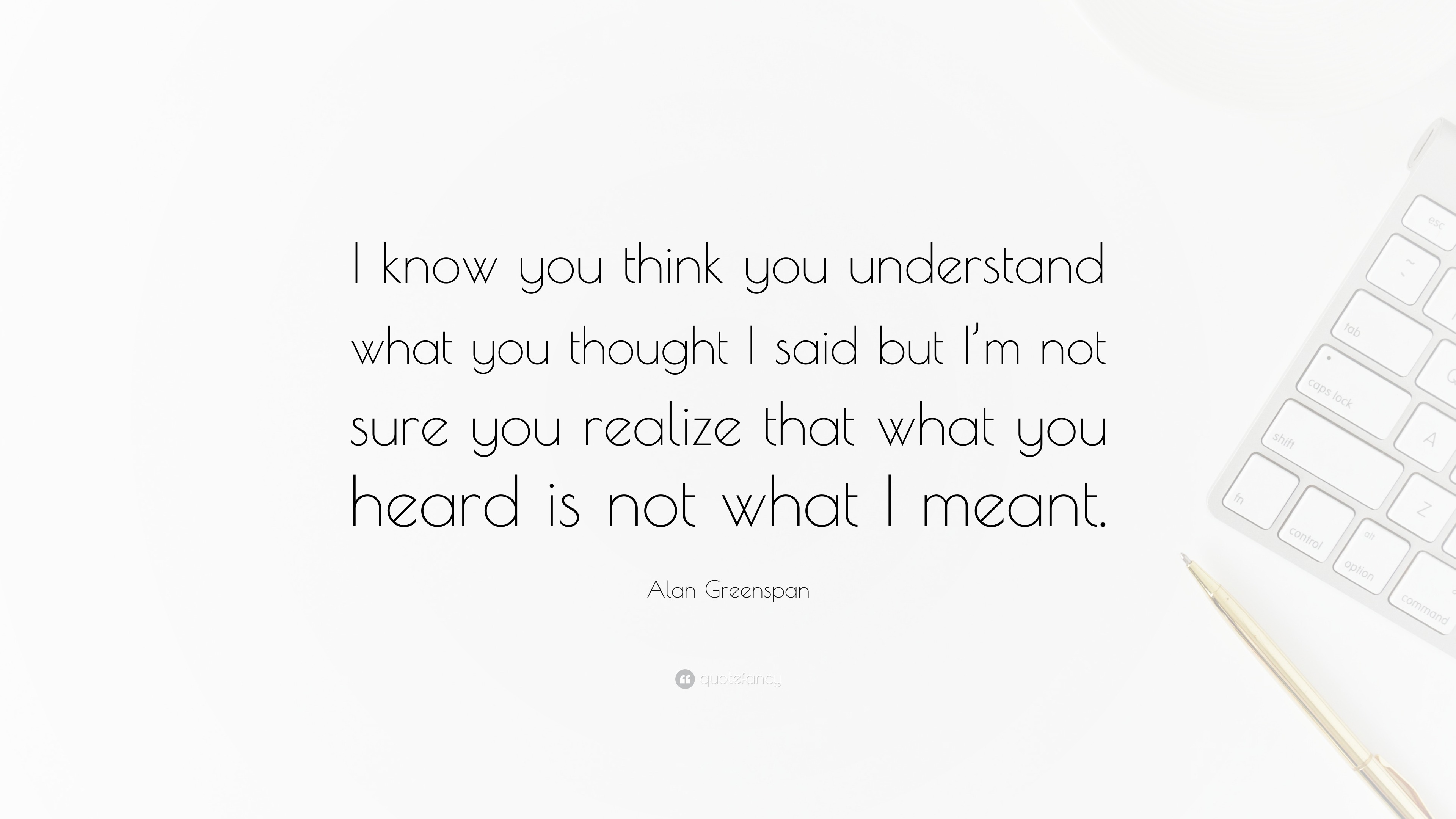 Alan Greenspan Quote “I know you think you understand what you thought