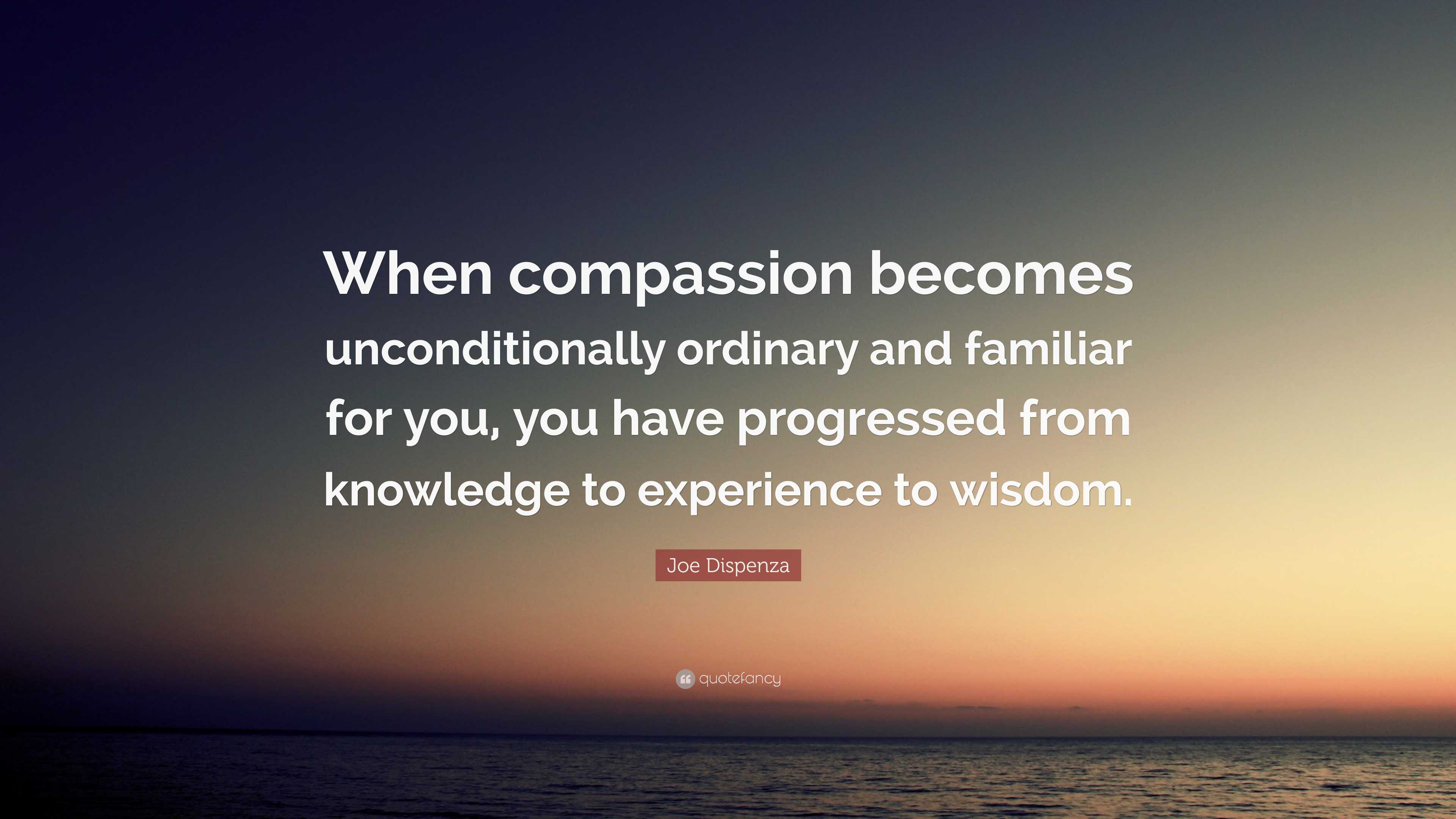 Joe Dispenza Quote: “When compassion becomes unconditionally ordinary ...