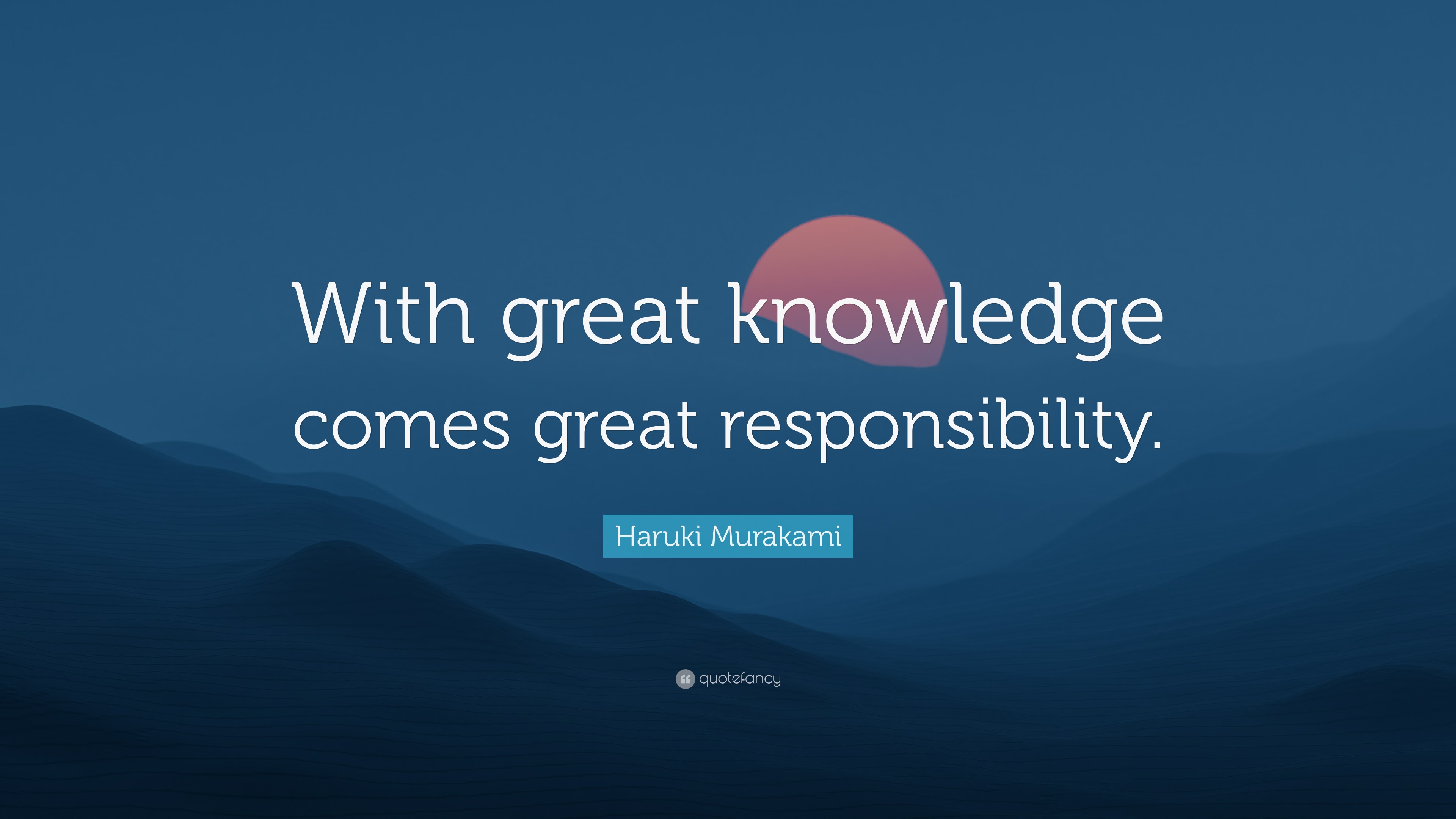 Haruki Murakami Quote: “With great knowledge comes great responsibility.”