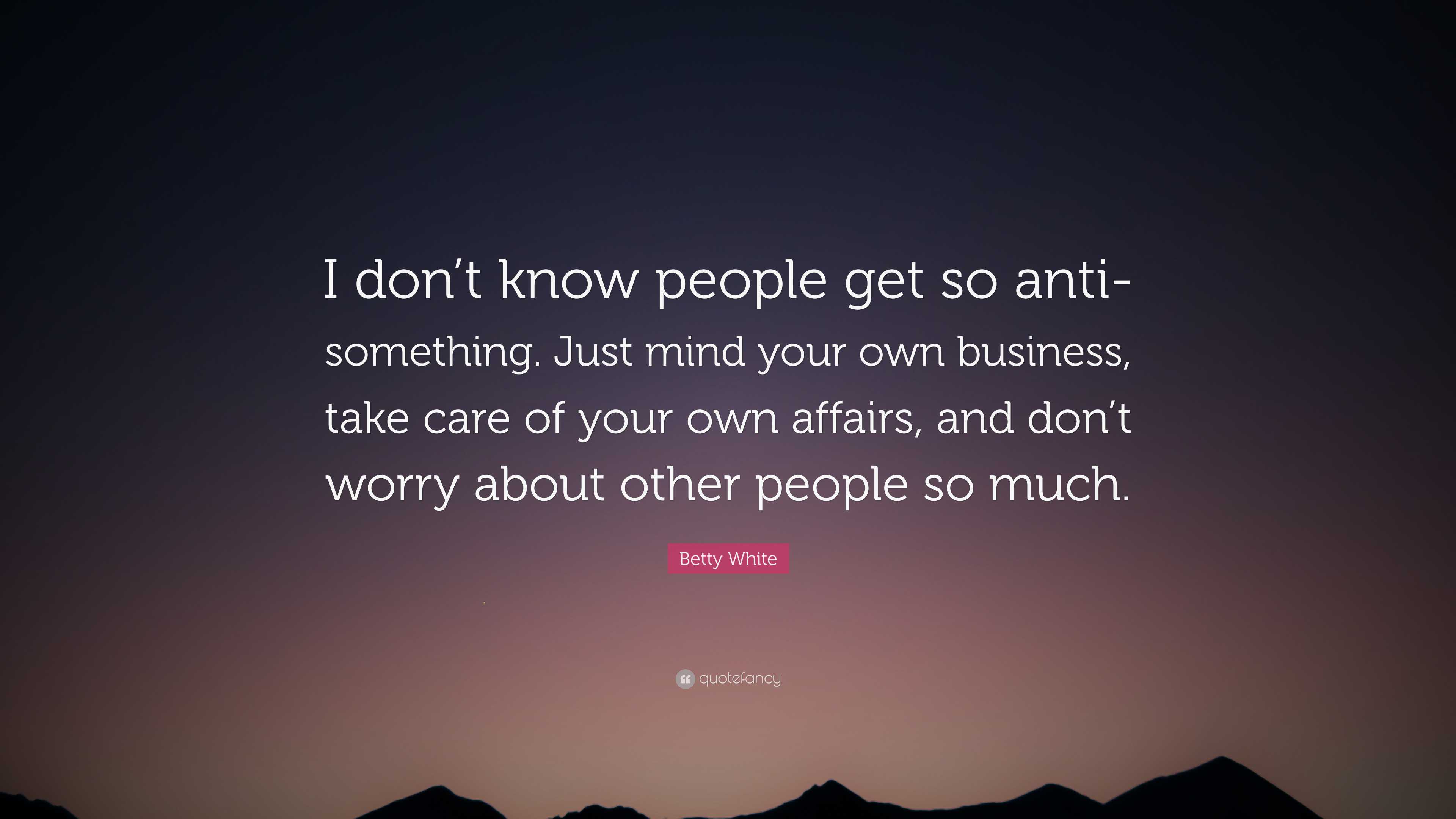 Betty White Quote: “I don’t know people get so anti-something. Just ...