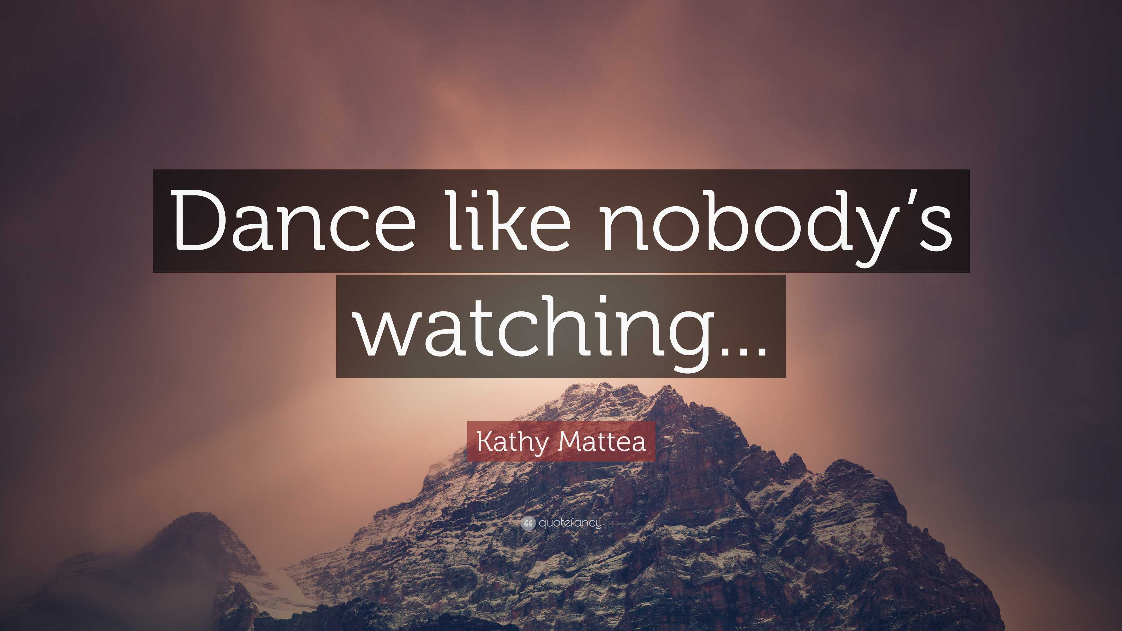 Kathy Mattea Quote “Dance like nobody’s watching...”