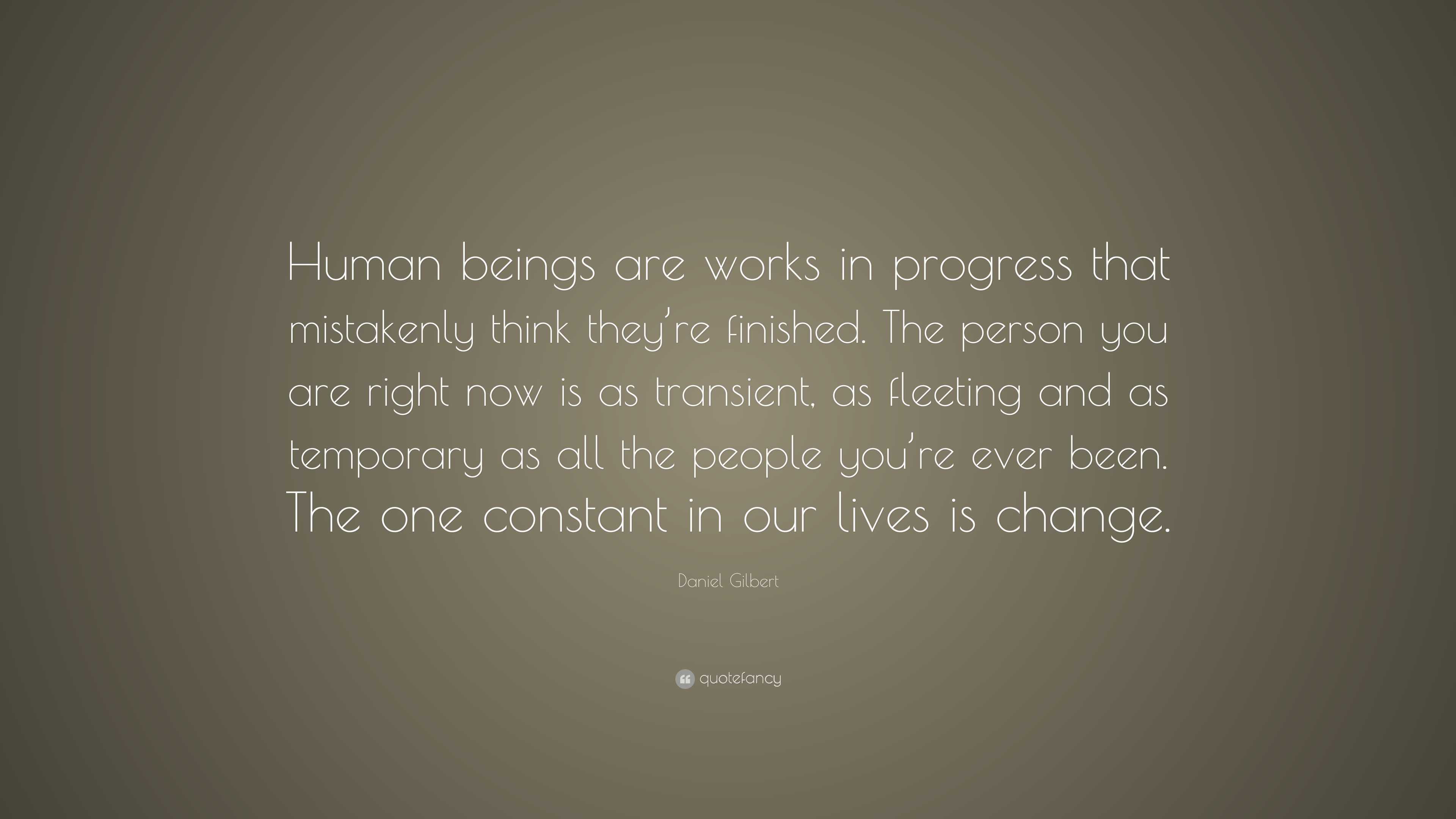 Daniel Gilbert Quote: “Human beings are works in progress that ...