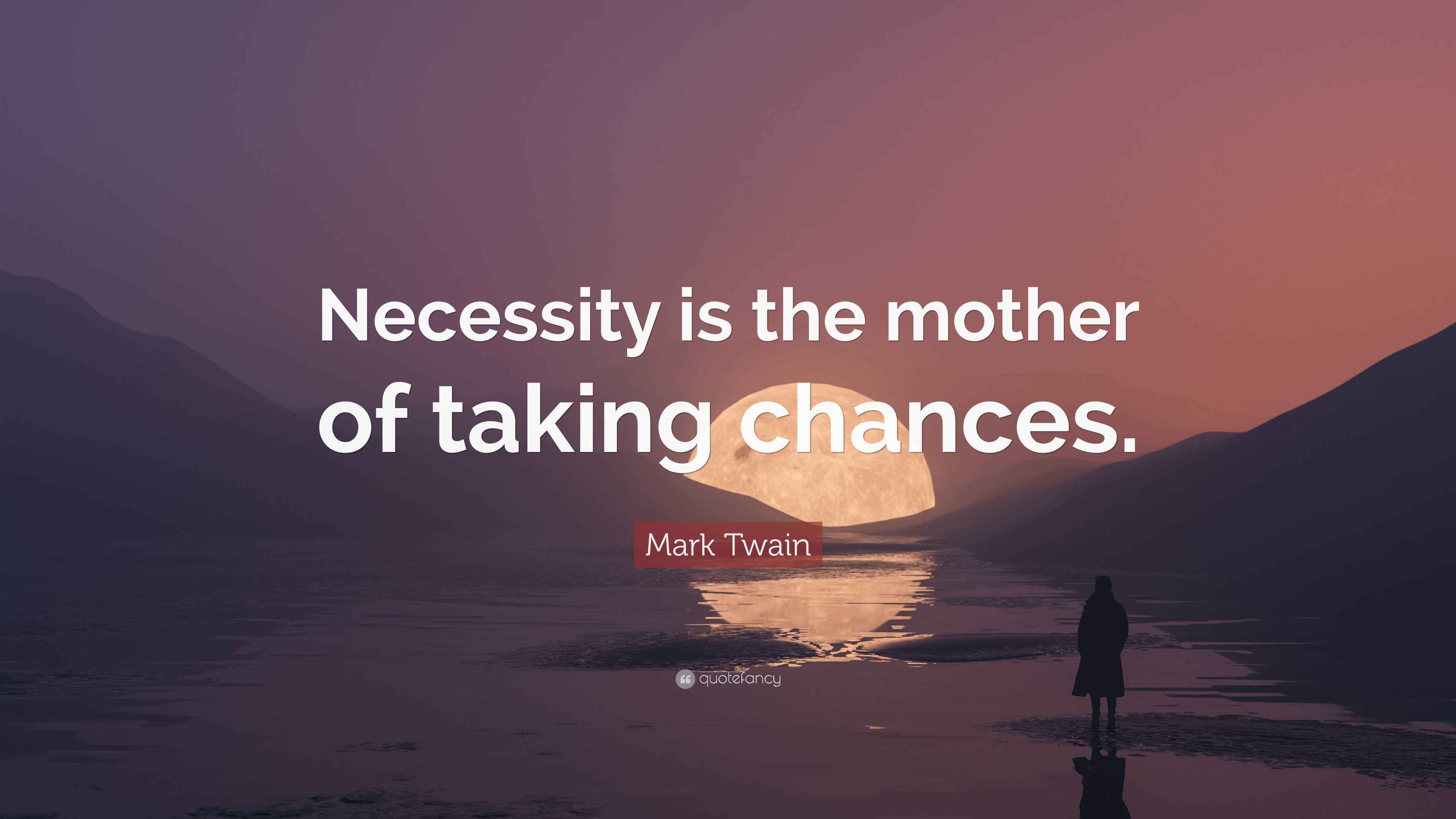 Mark Twain Quote “Necessity is the mother of taking chances.”
