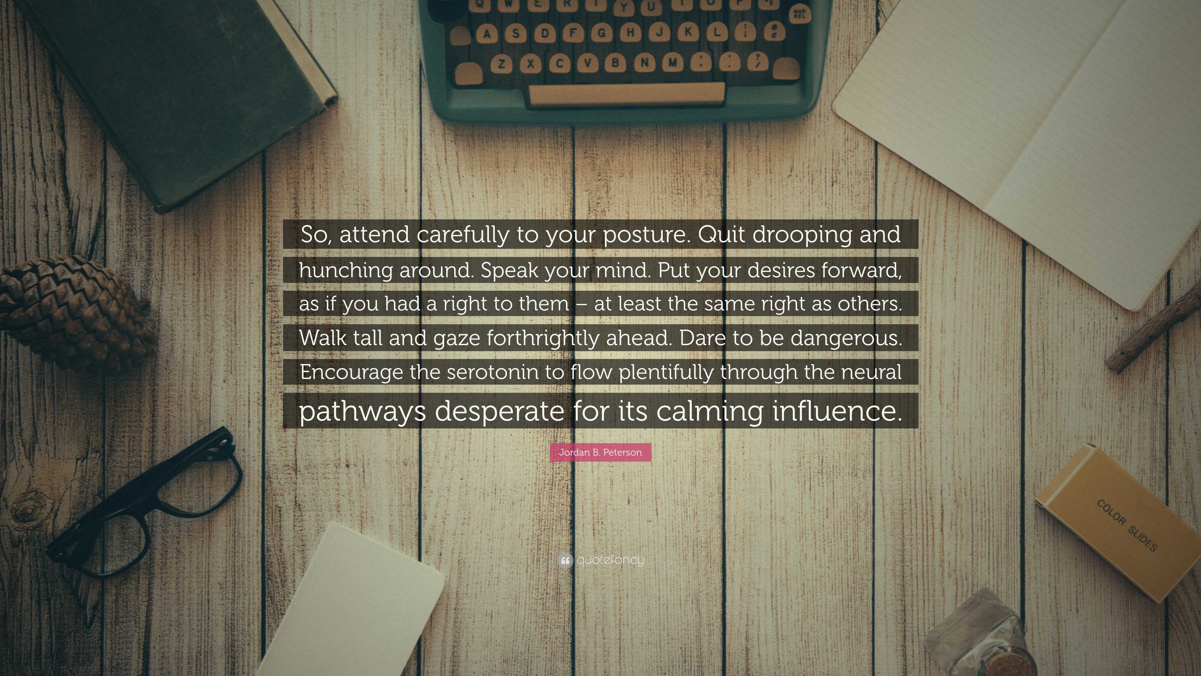 Jordan B. Peterson Quote: “So, attend carefully to your posture. Quit ...