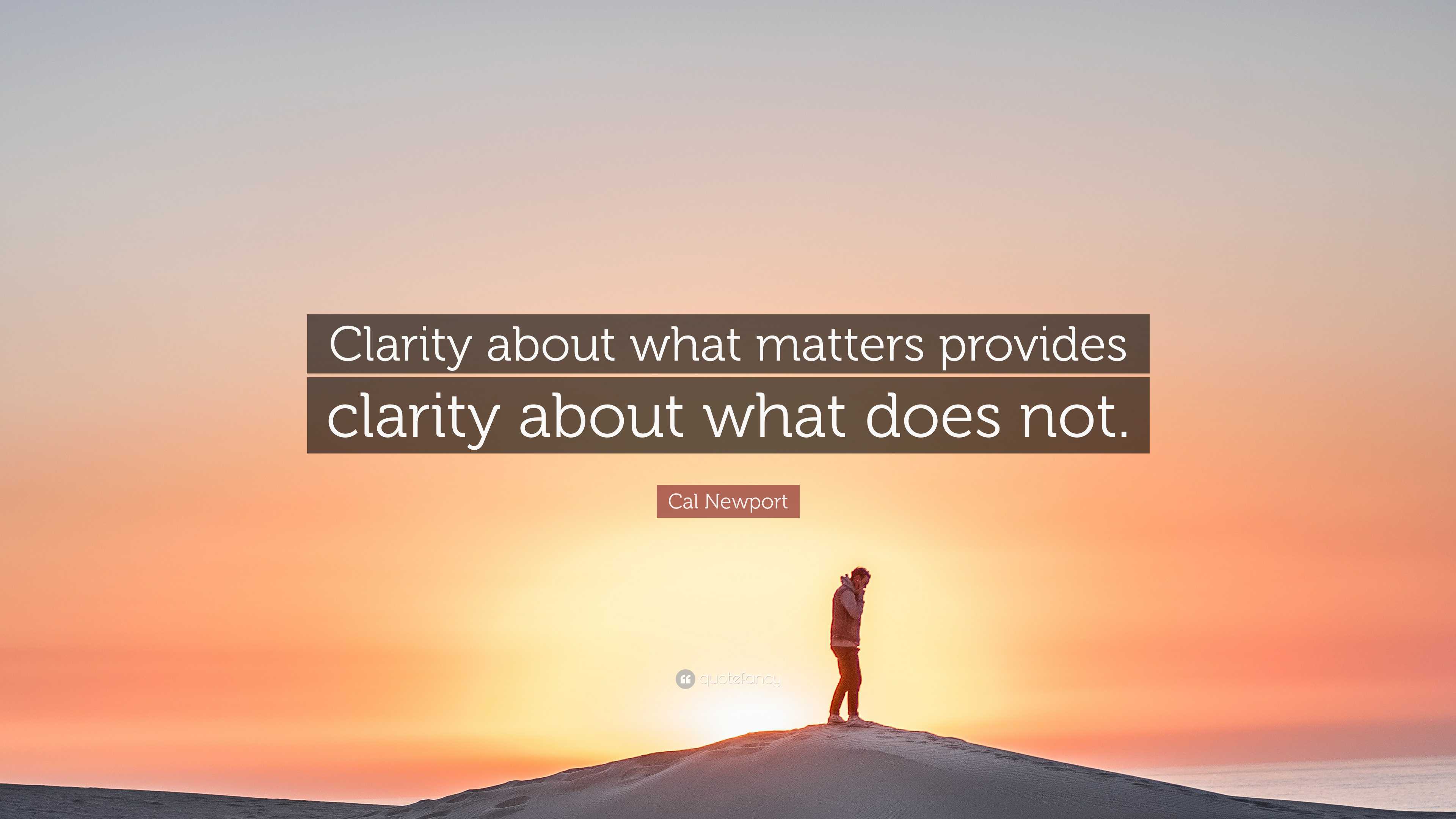 Cal Newport Quote: “Clarity about what matters provides clarity about ...