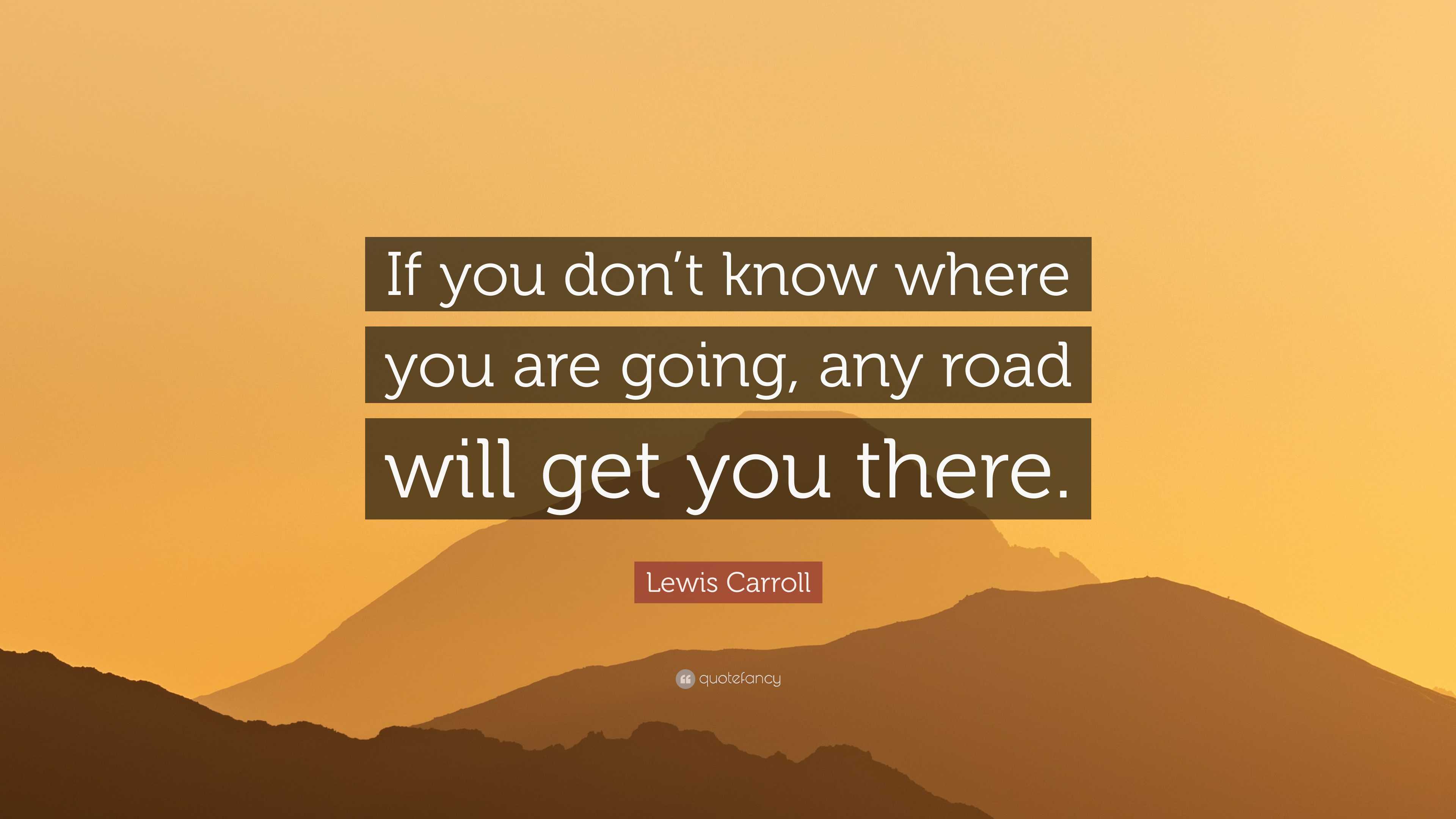 Lewis Carroll Quote: “If You Don’t Know Where You Are Going, Any Road ...