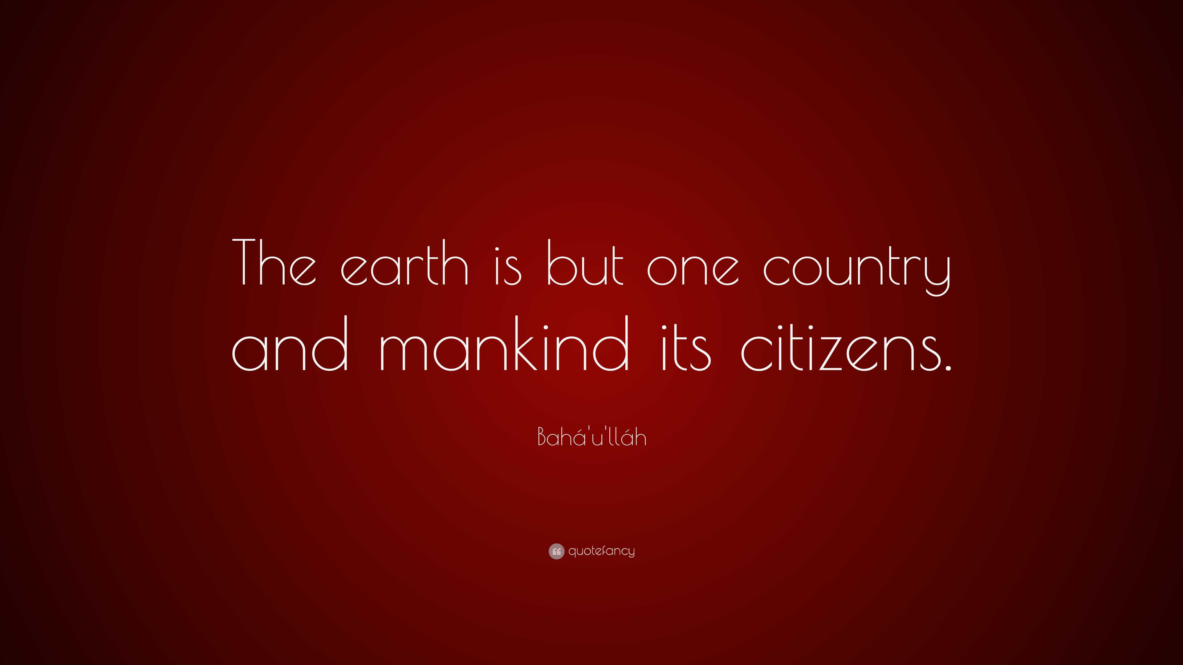 Bahá'u'lláh Quote: “The earth is but one country and mankind its citizens.”