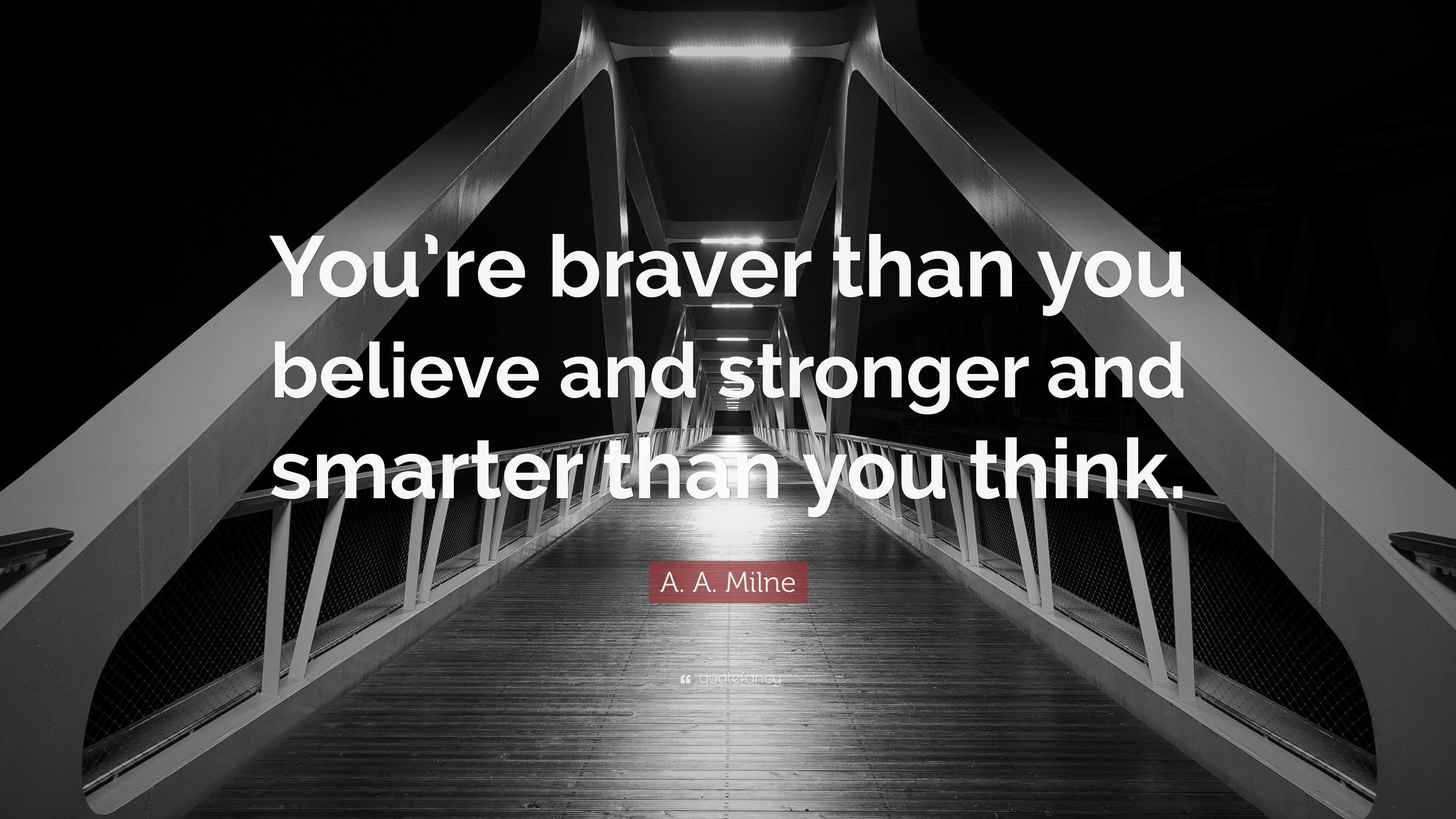 A. A. Milne Quote: “You’re braver than you believe and stronger and ...