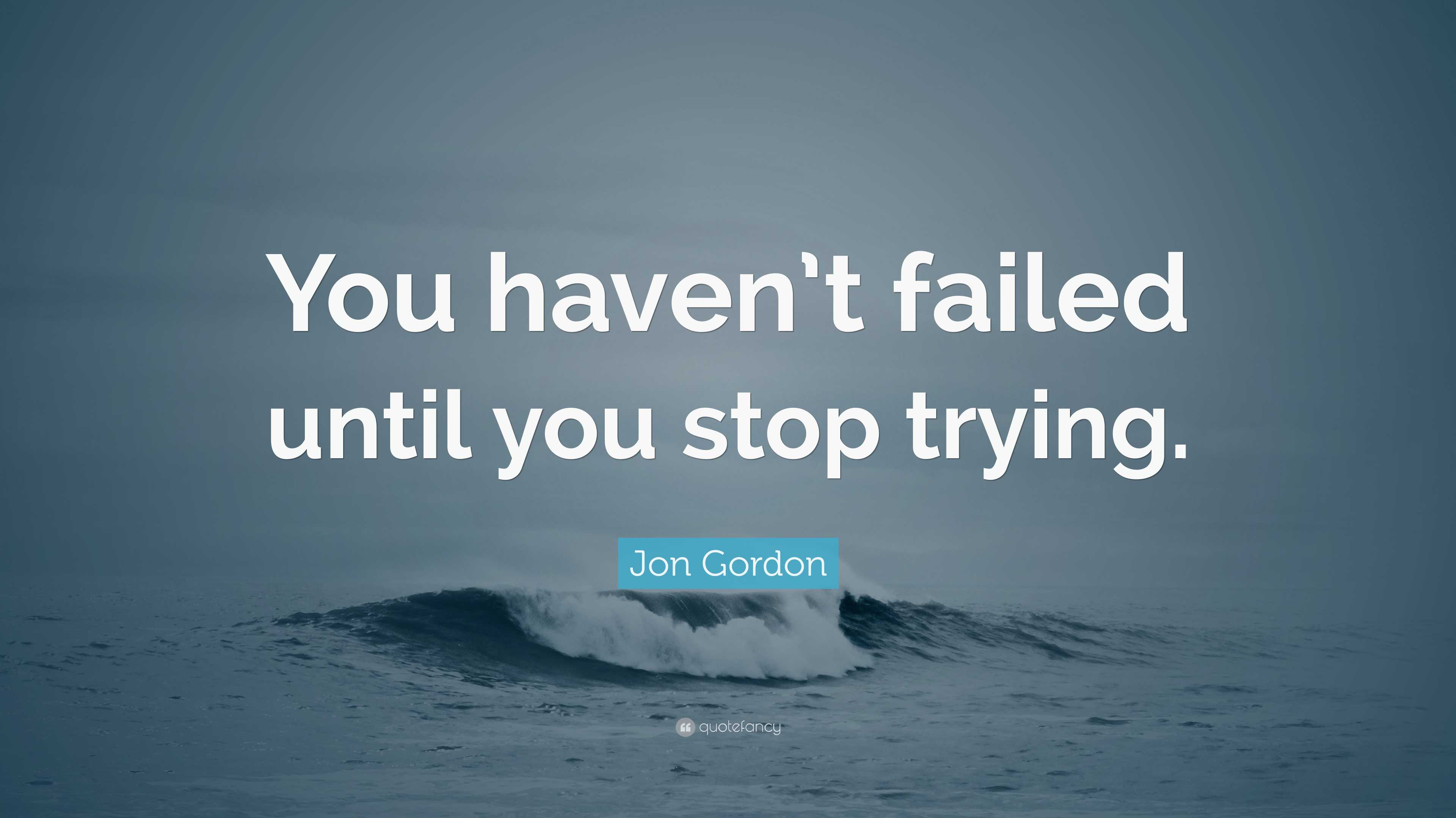 Jon Gordon Quote: “You haven’t failed until you stop trying.”