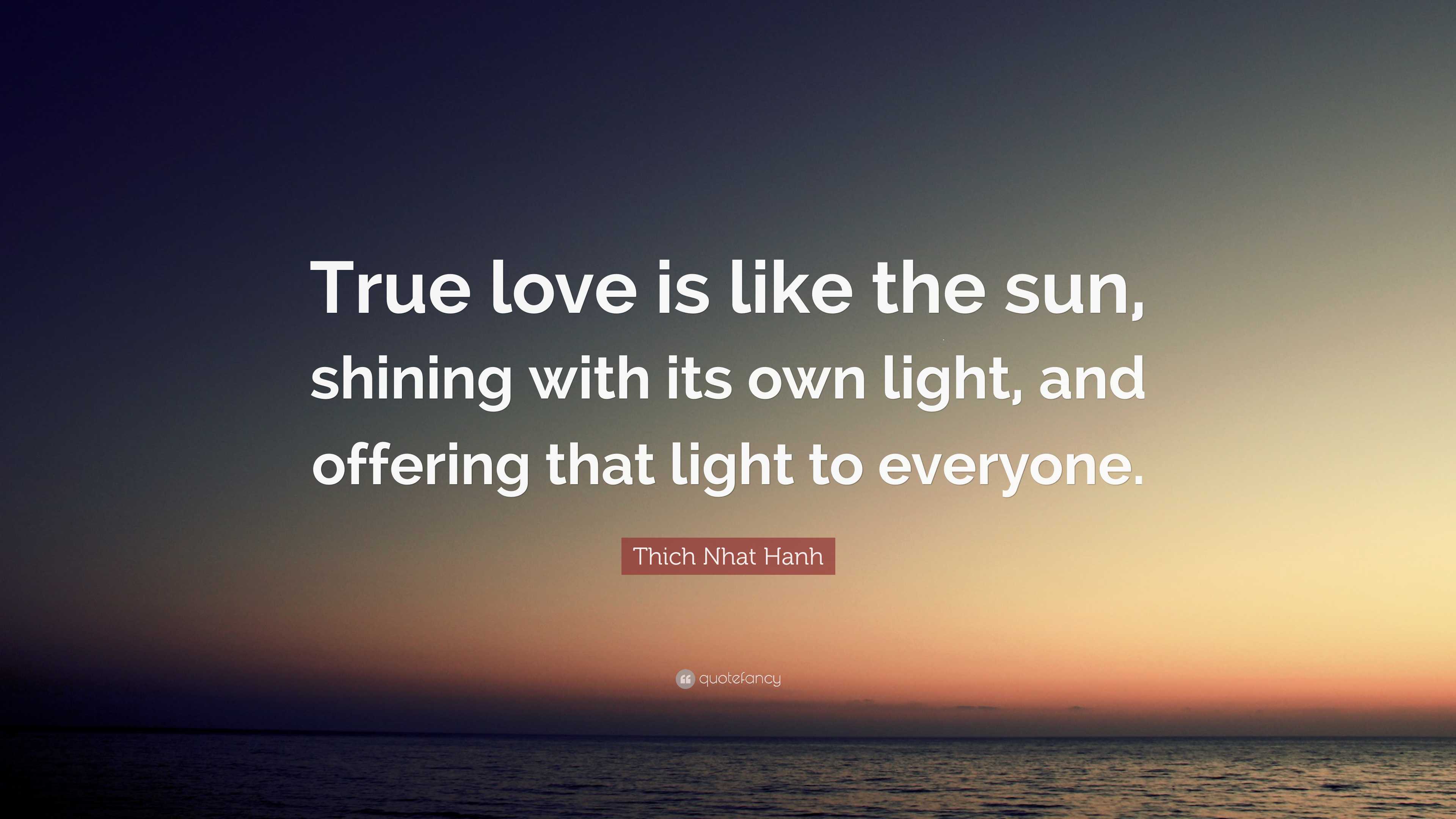 Thich Nhat Hanh Quote: “True love is like the sun, shining with its own ...