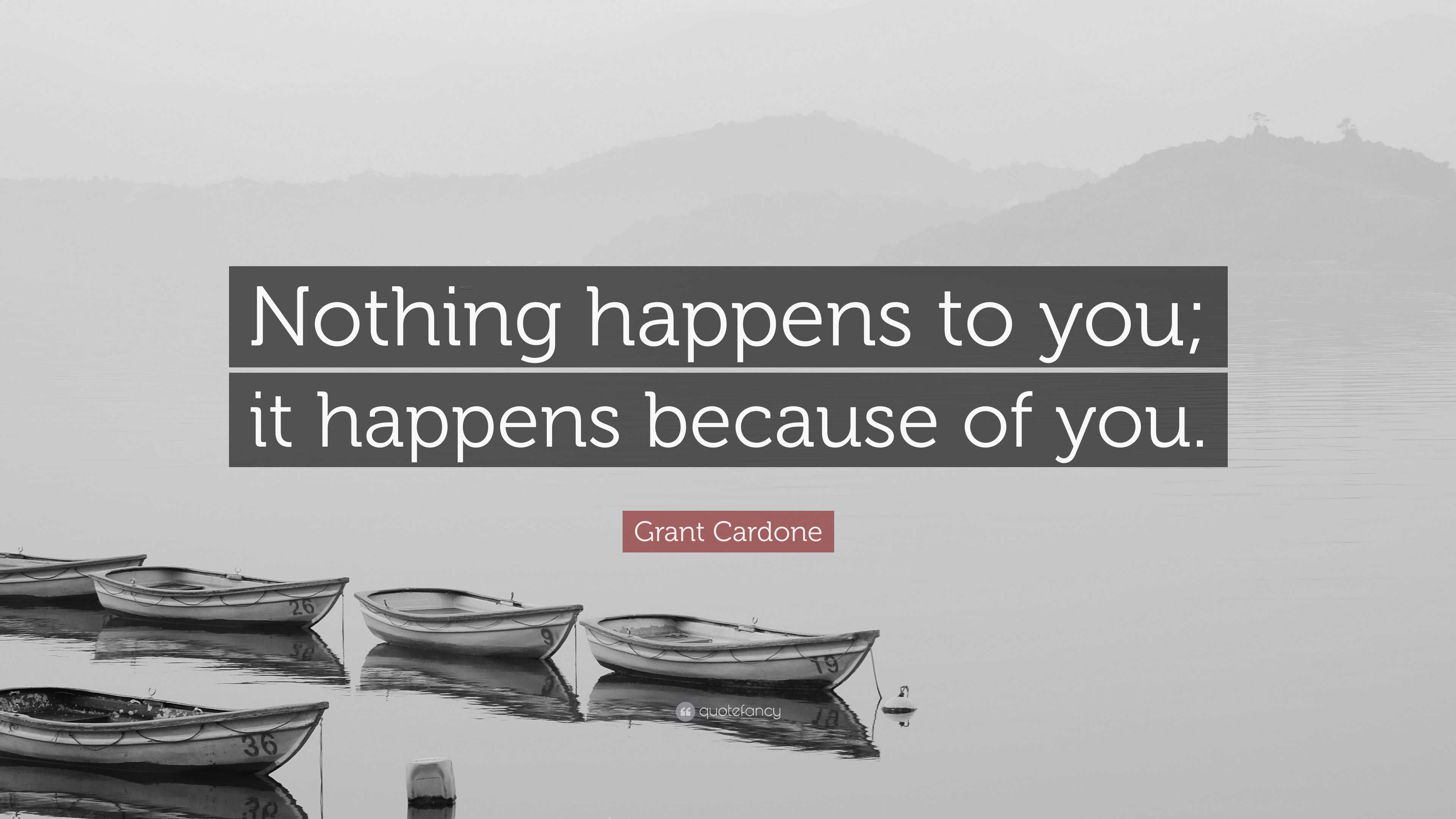 Grant Cardone Quote “Nothing happens to you; it happens because of you.”