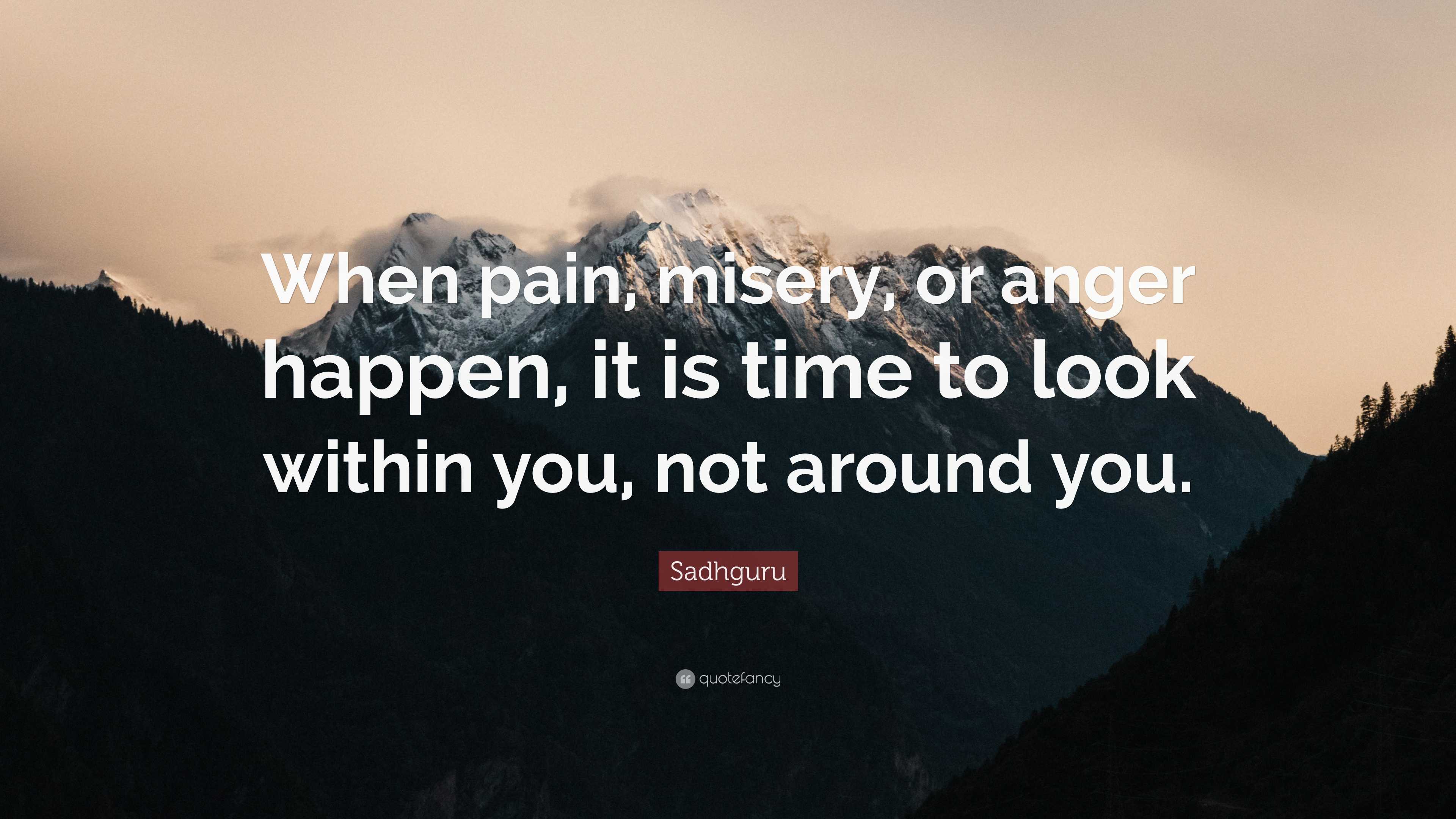 Sadhguru Quote: “When pain, misery, or anger happen, it is time to look ...