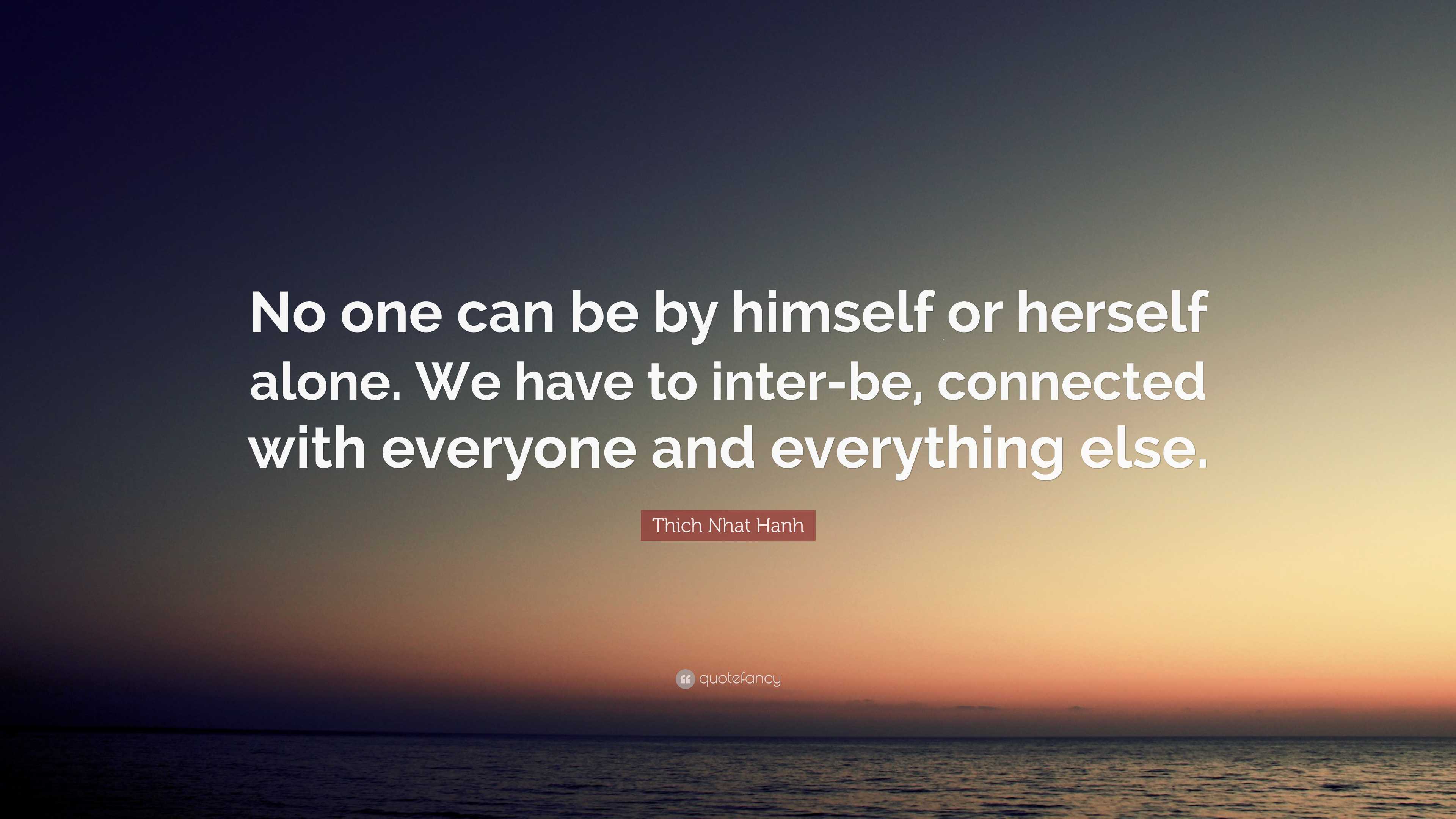 Thich Nhat Hanh Quote: “no One Can Be By Himself Or Herself Alone. We 