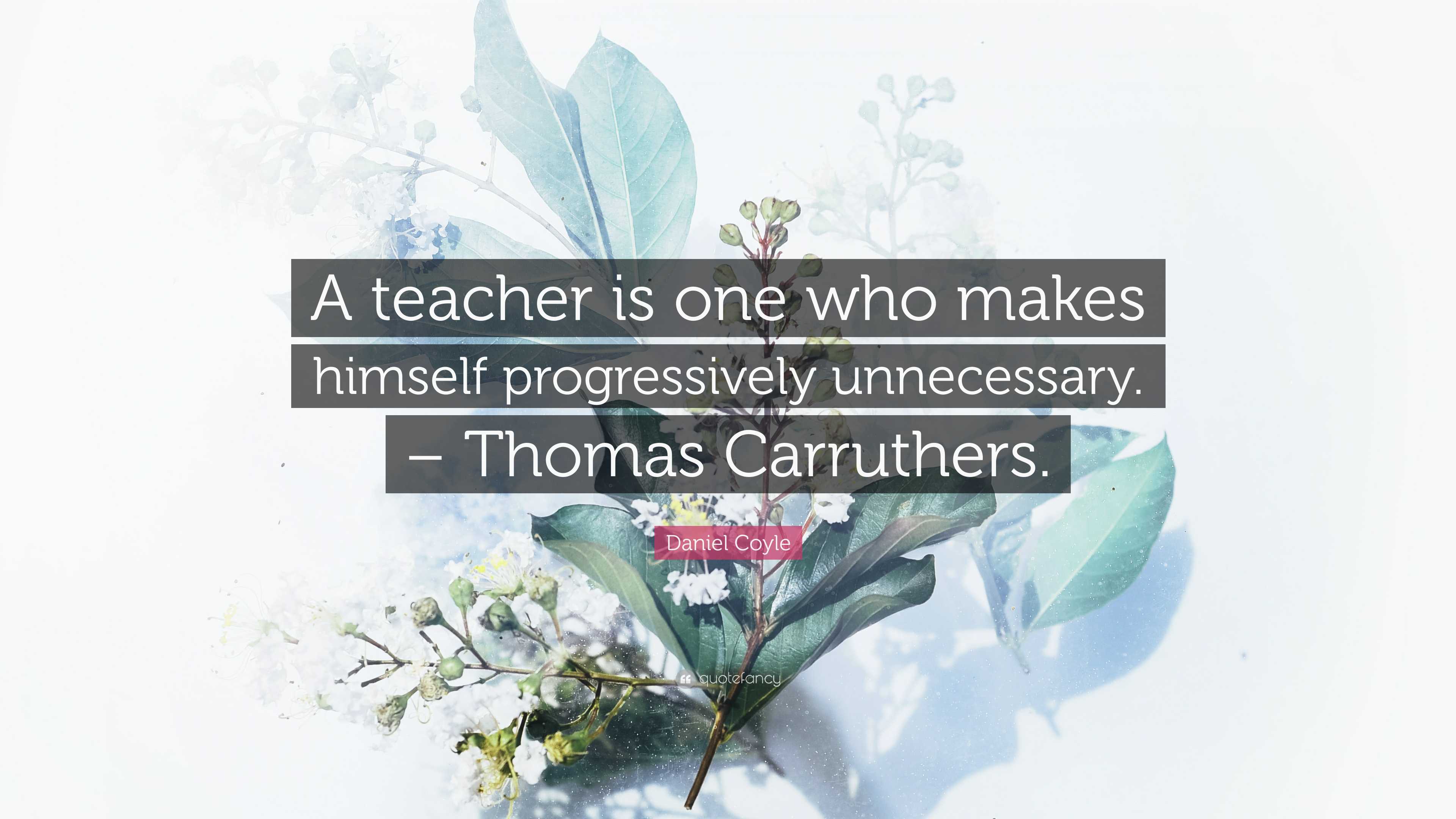 Daniel Coyle Quote: “A teacher is one who makes himself progressively ...