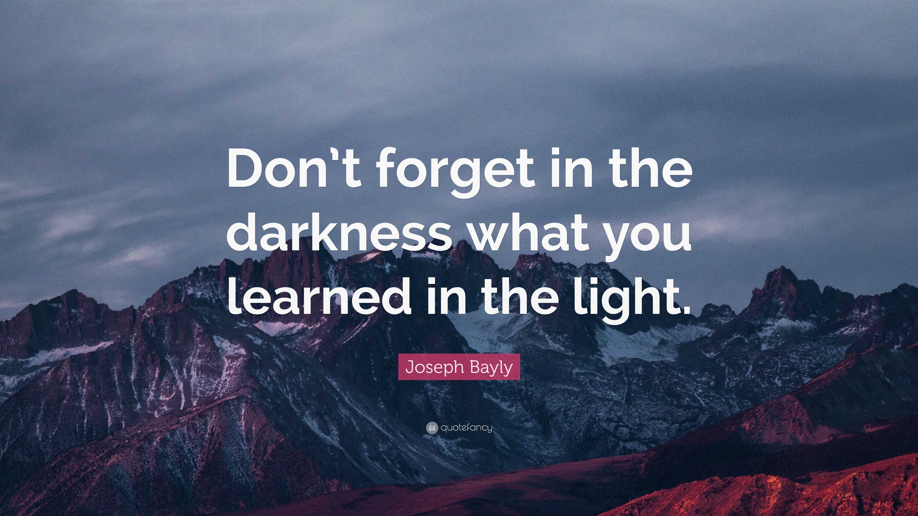 Joseph Bayly Quote: “Don’t forget in the darkness what you learned in ...