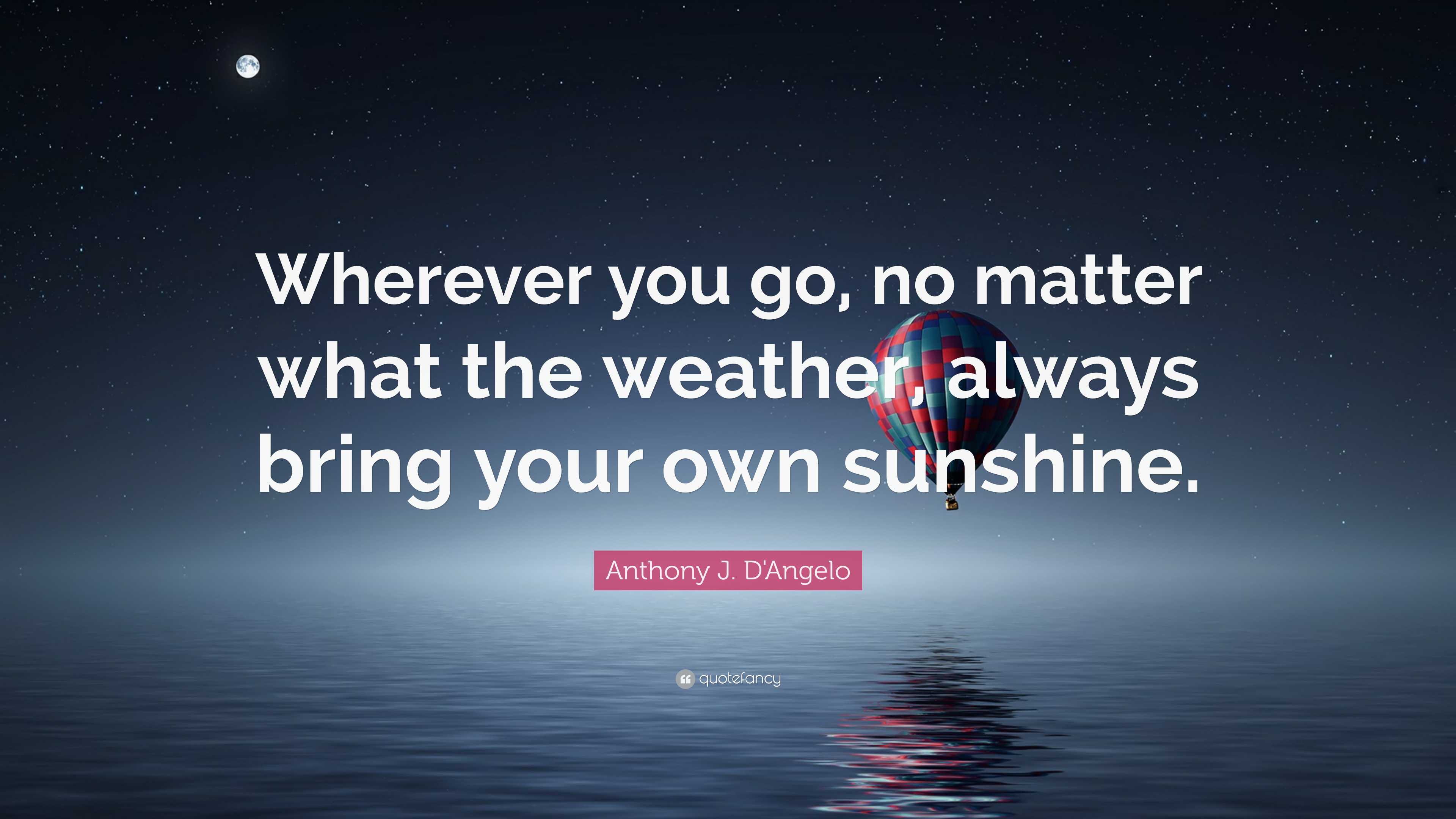 Anthony J. D'Angelo Quote: “Wherever you go, no matter what the weather ...