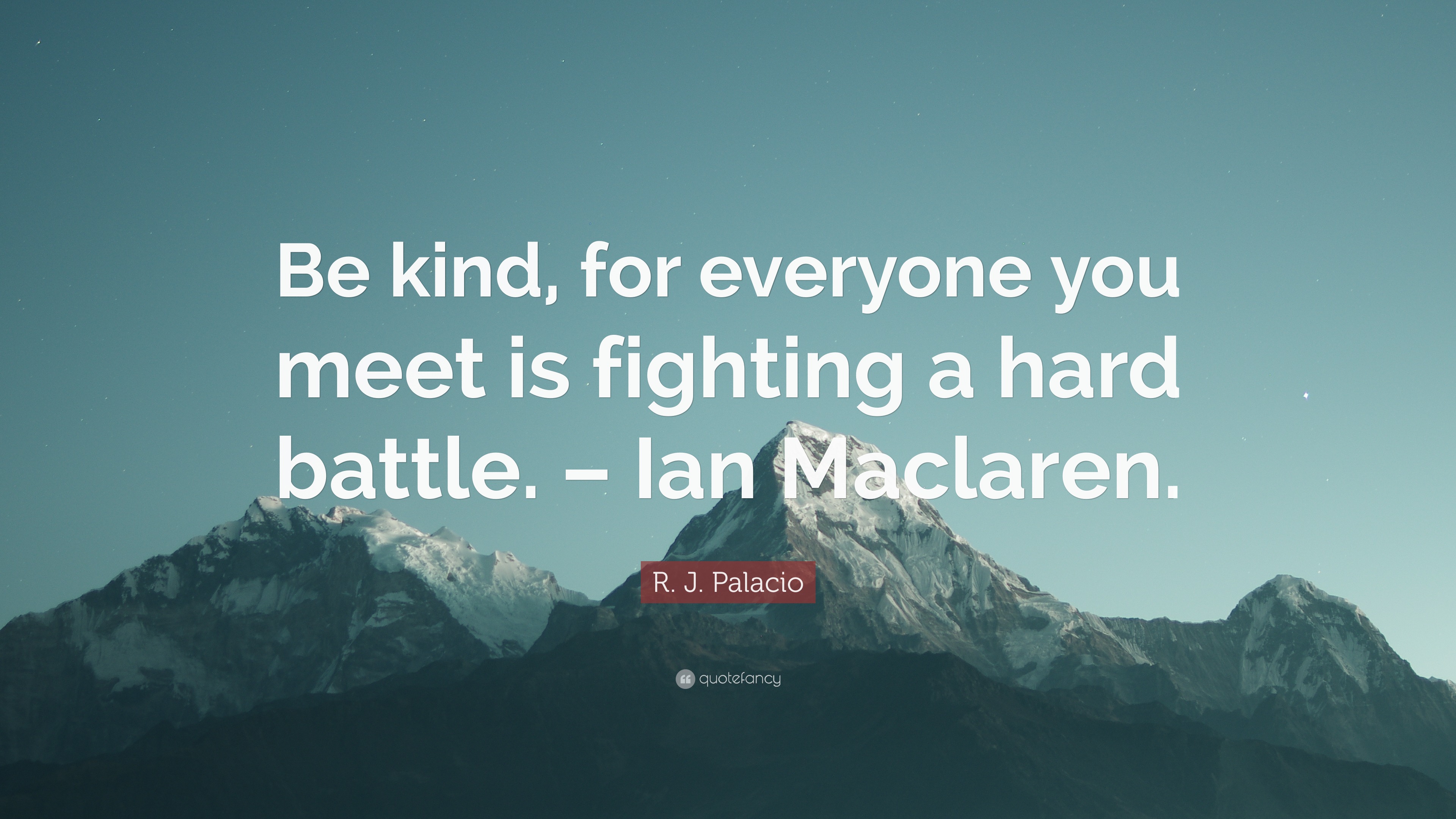 R. J. Palacio Quote: “Be kind, for everyone you meet is fighting a hard ...