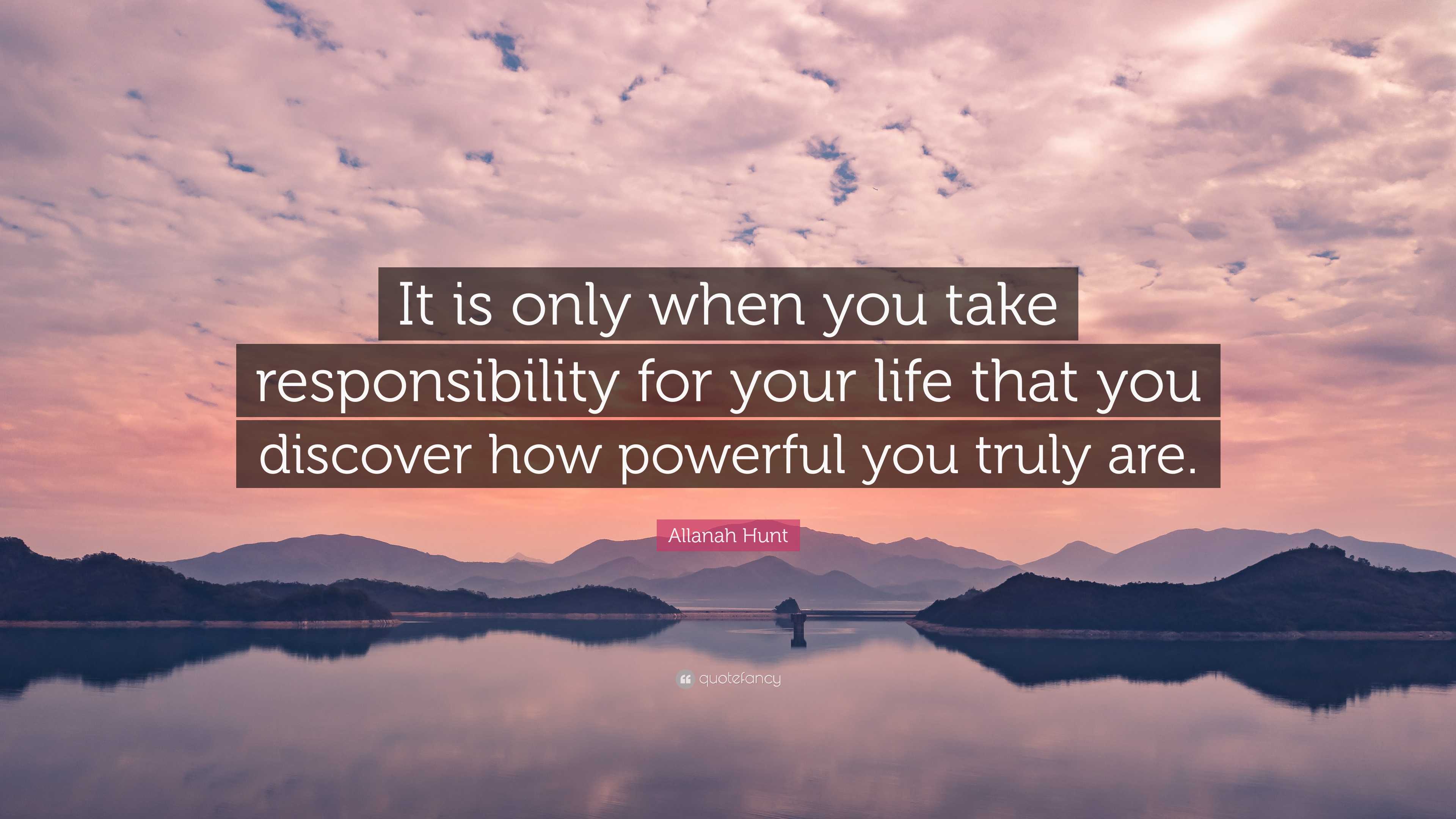 Allanah Hunt Quote: “It is only when you take responsibility for your ...