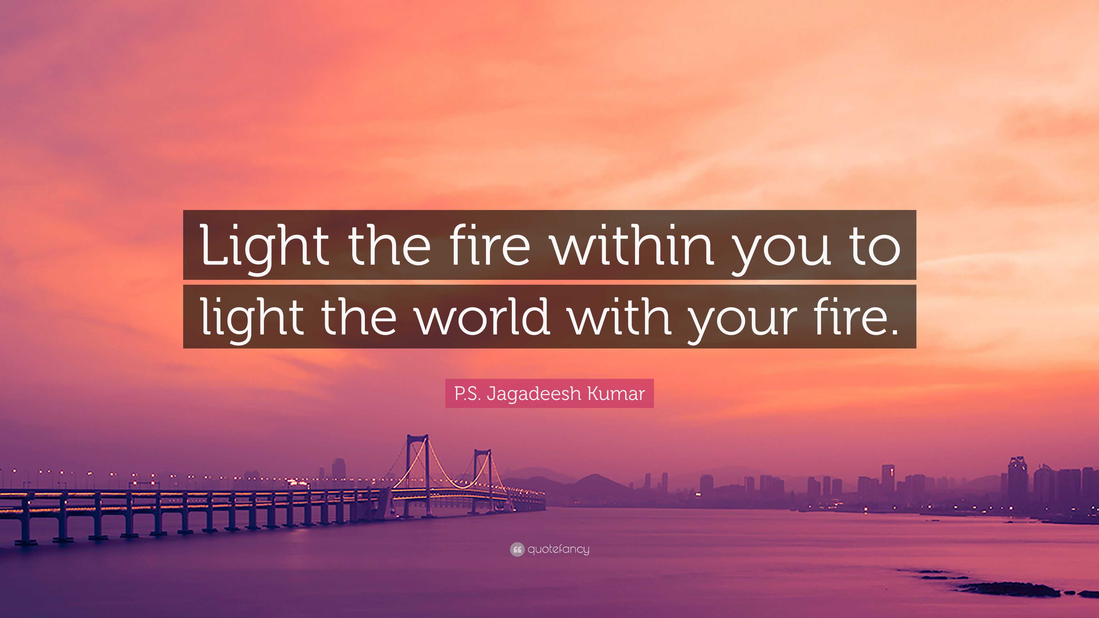 P.S. Jagadeesh Kumar Quote: “Light the fire within you to light the ...