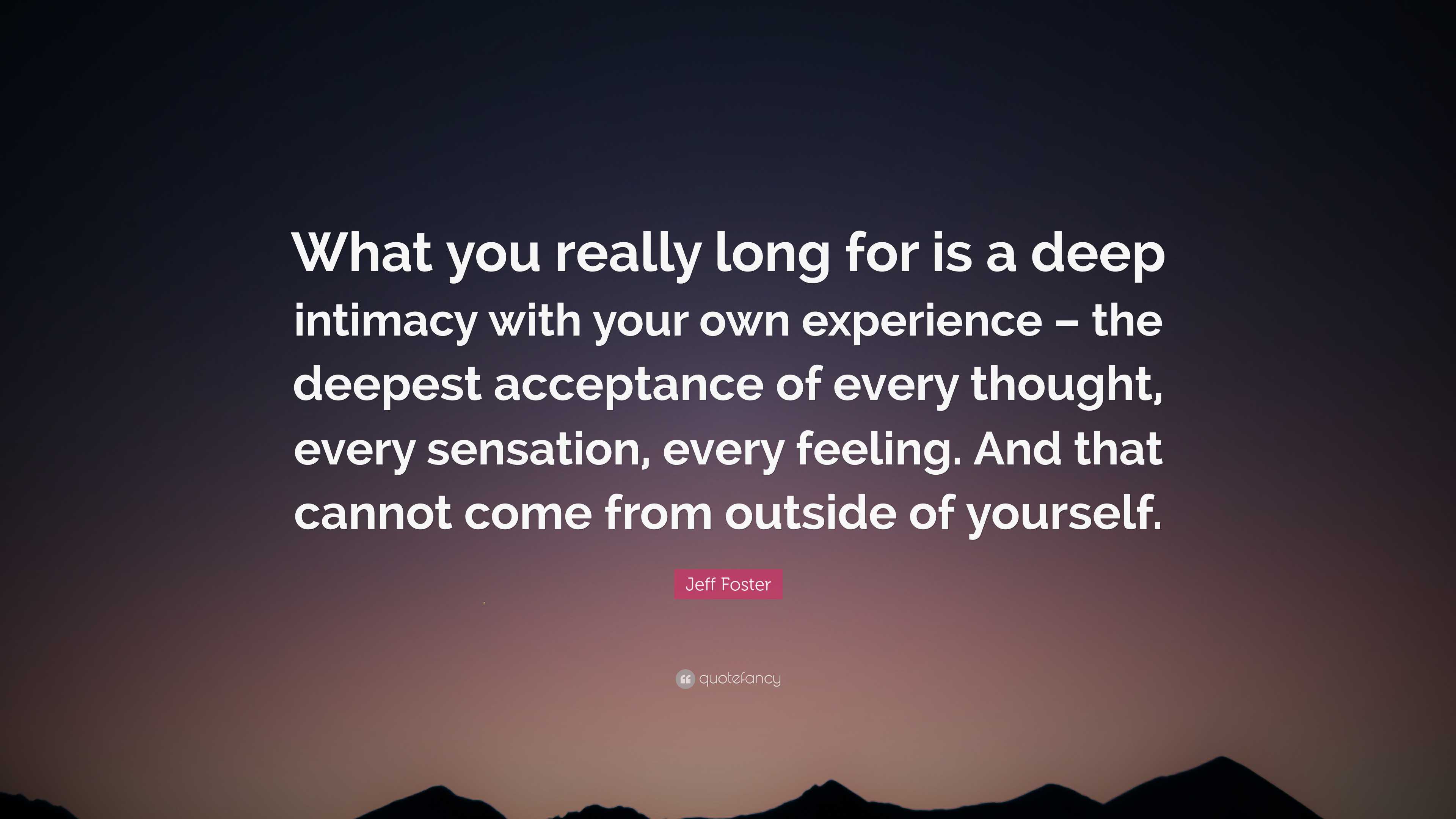 Jeff Foster Quote: “What you really long for is a deep intimacy with ...