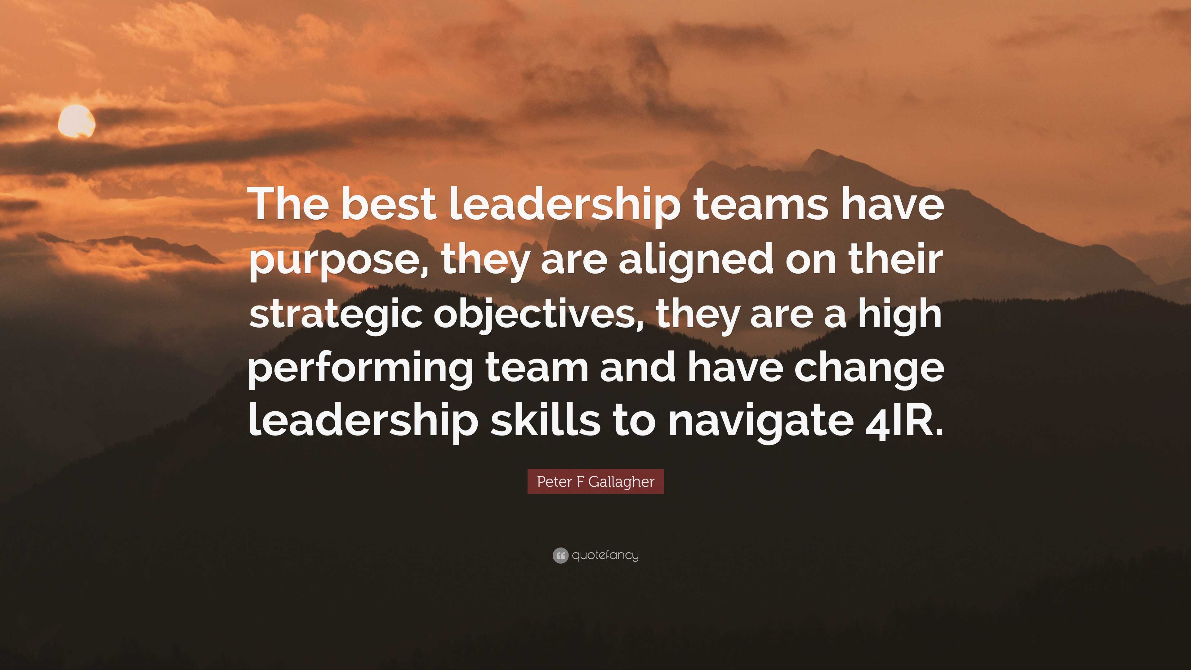 Peter F Gallagher Quote: “The best leadership teams have purpose, they ...