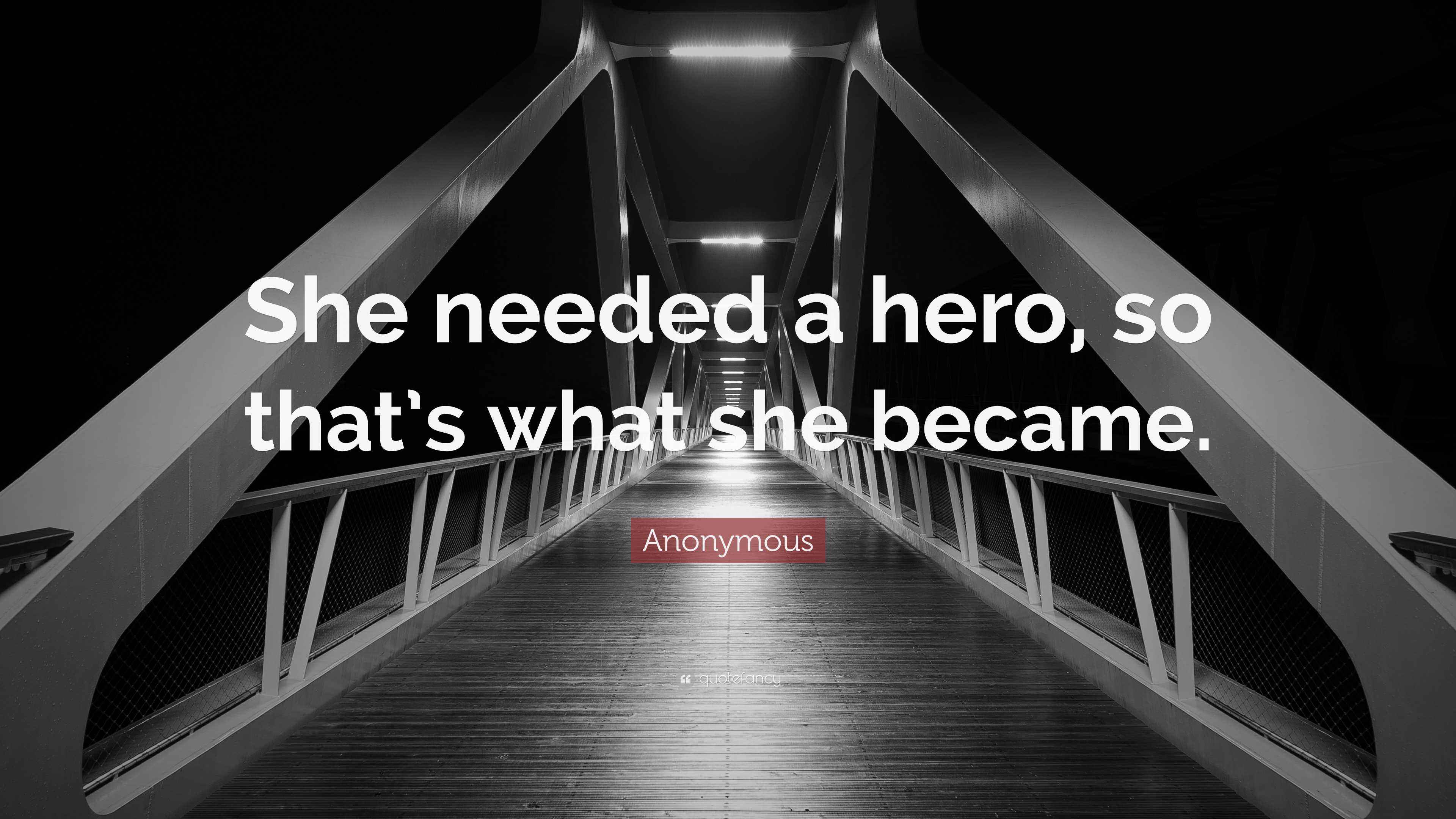 Anonymous Quote: “She needed a hero, so that’s what she became.”
