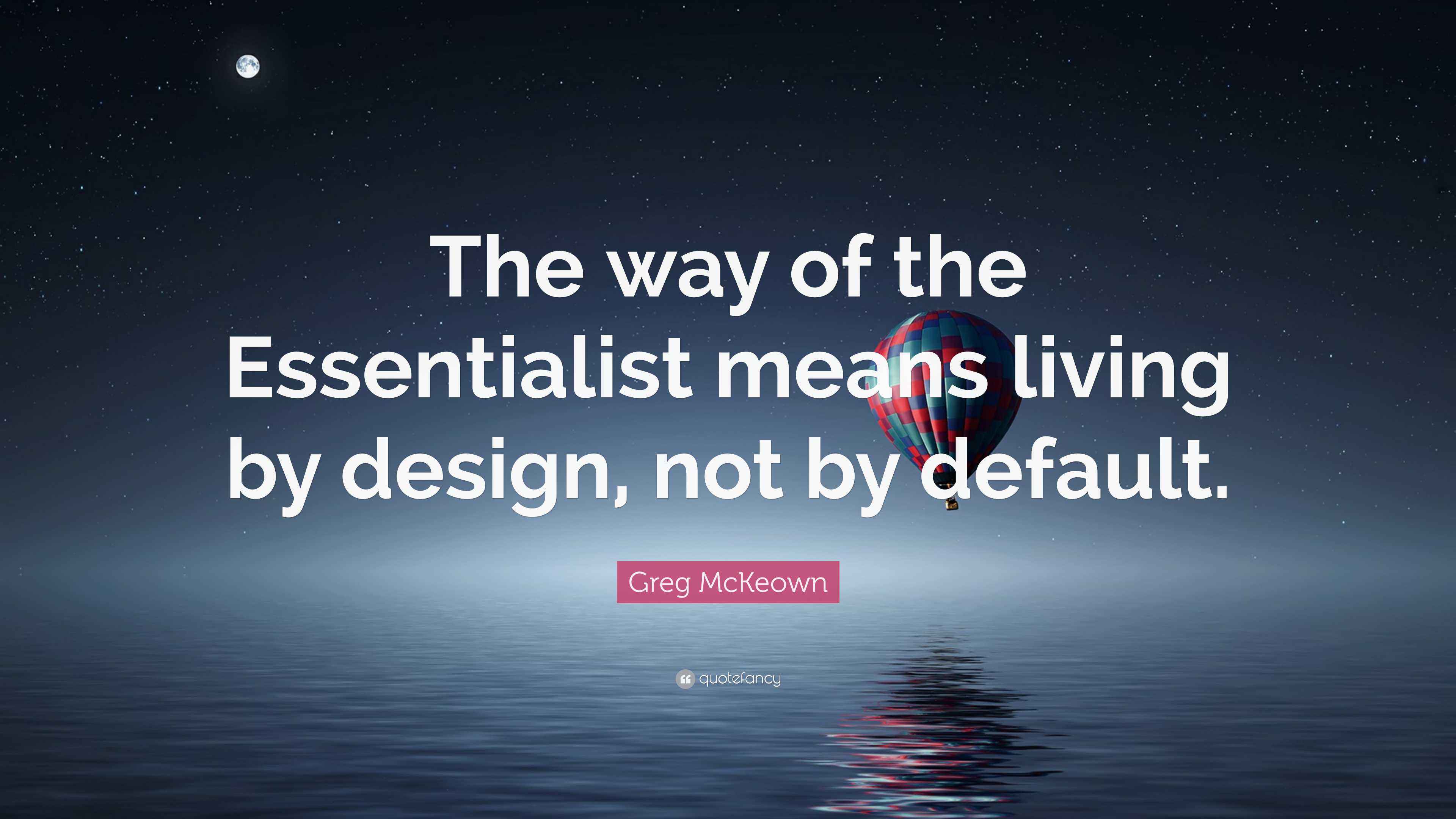 Greg McKeown Quote: “The way of the Essentialist means living by design ...
