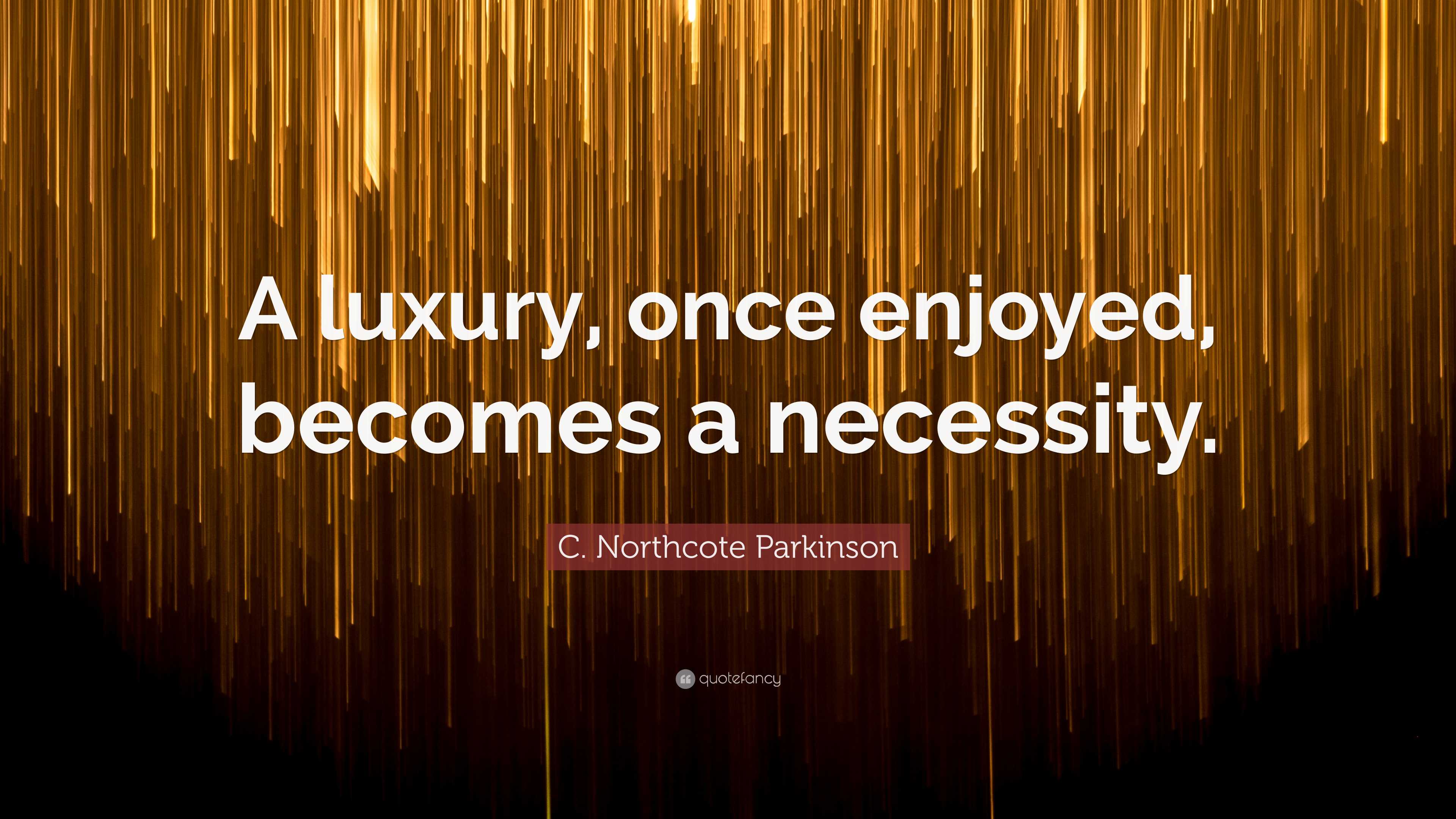 C. Northcote Parkinson Quote: “A luxury, once enjoyed, becomes a