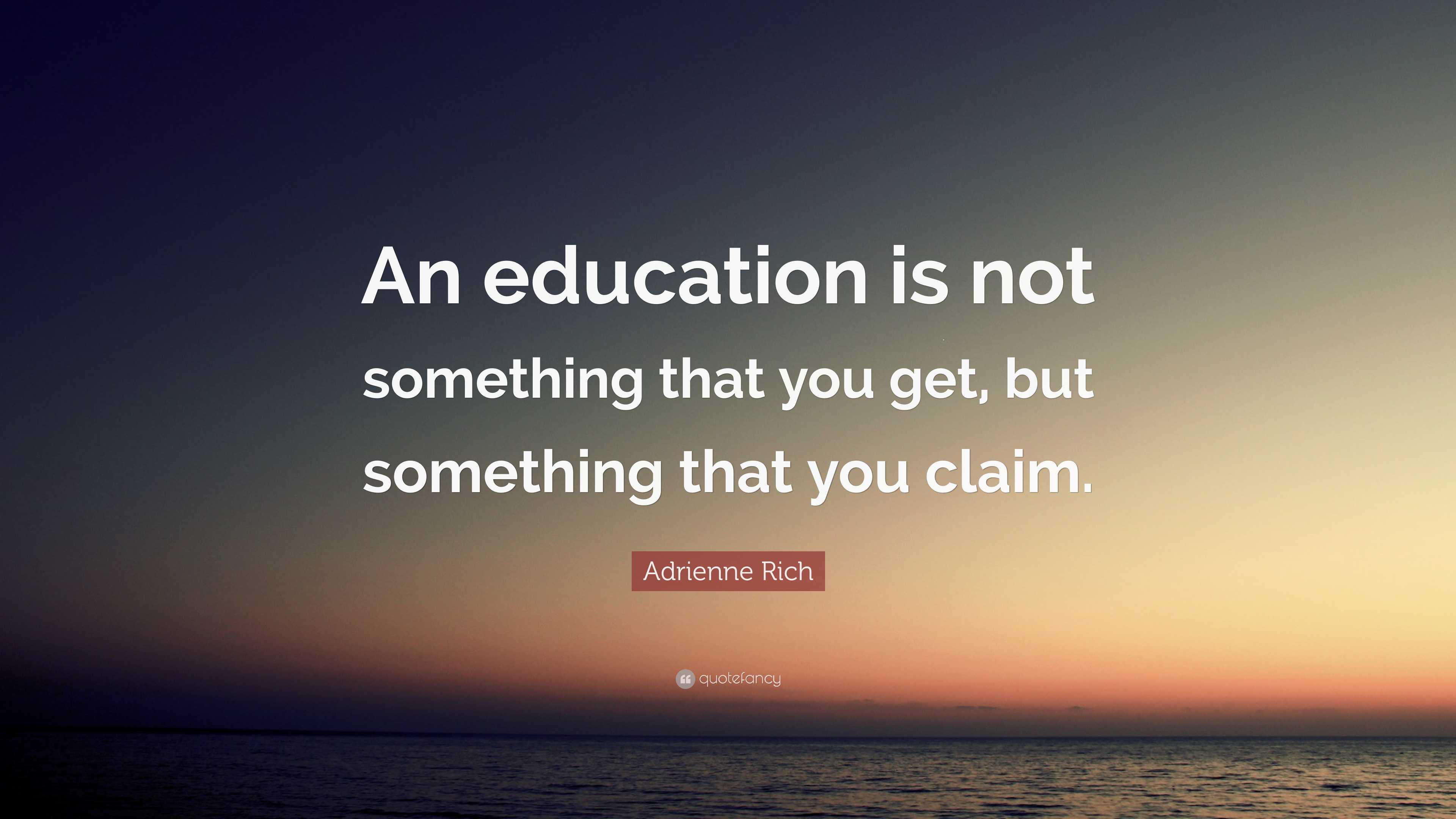 Adrienne Rich Quote: “An education is not something that you get, but ...