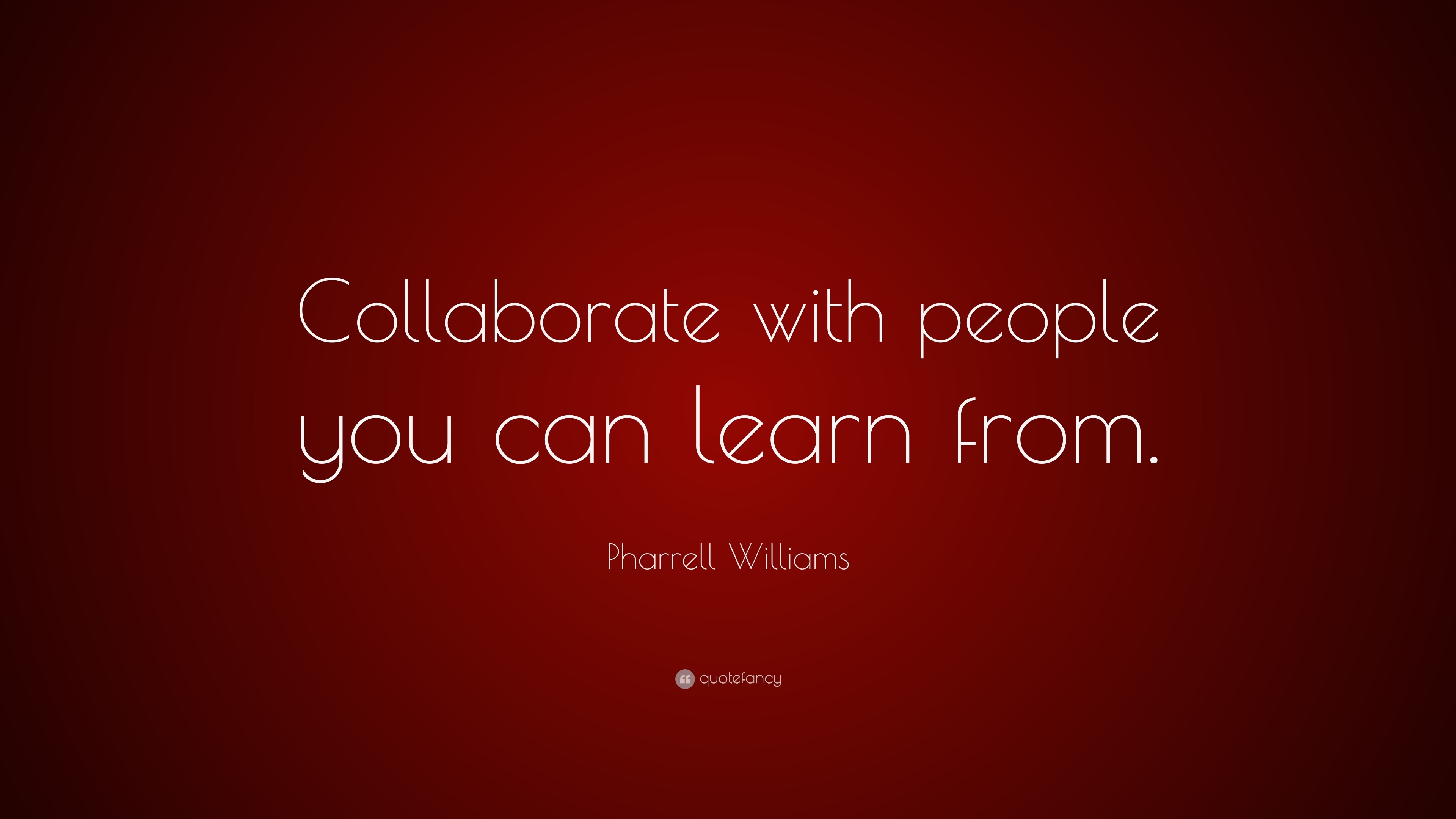 Pharrell Williams Quote: “Collaborate with people you can learn from.”