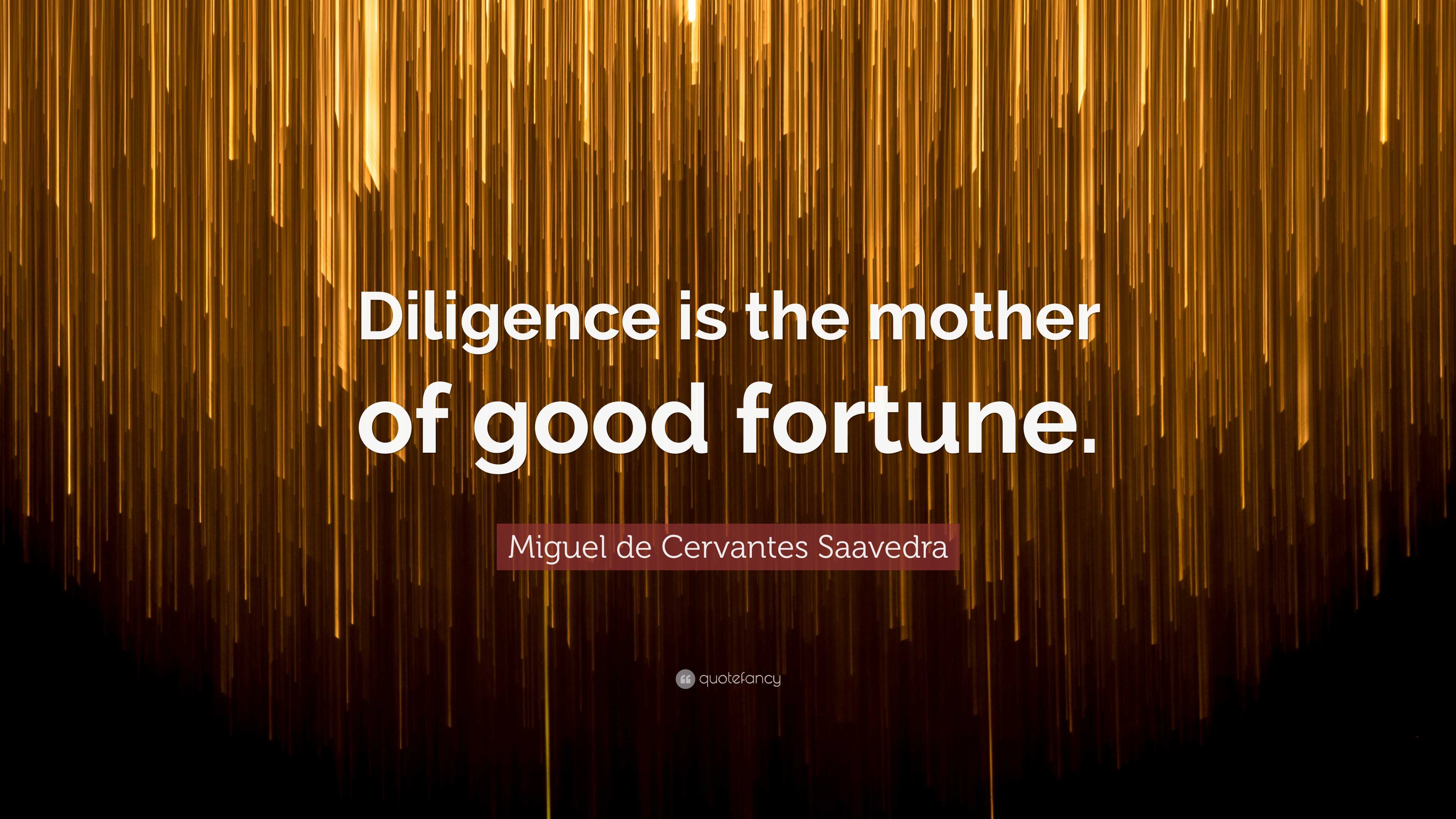 Miguel de Cervantes Saavedra Quote: “Diligence is the mother of good ...