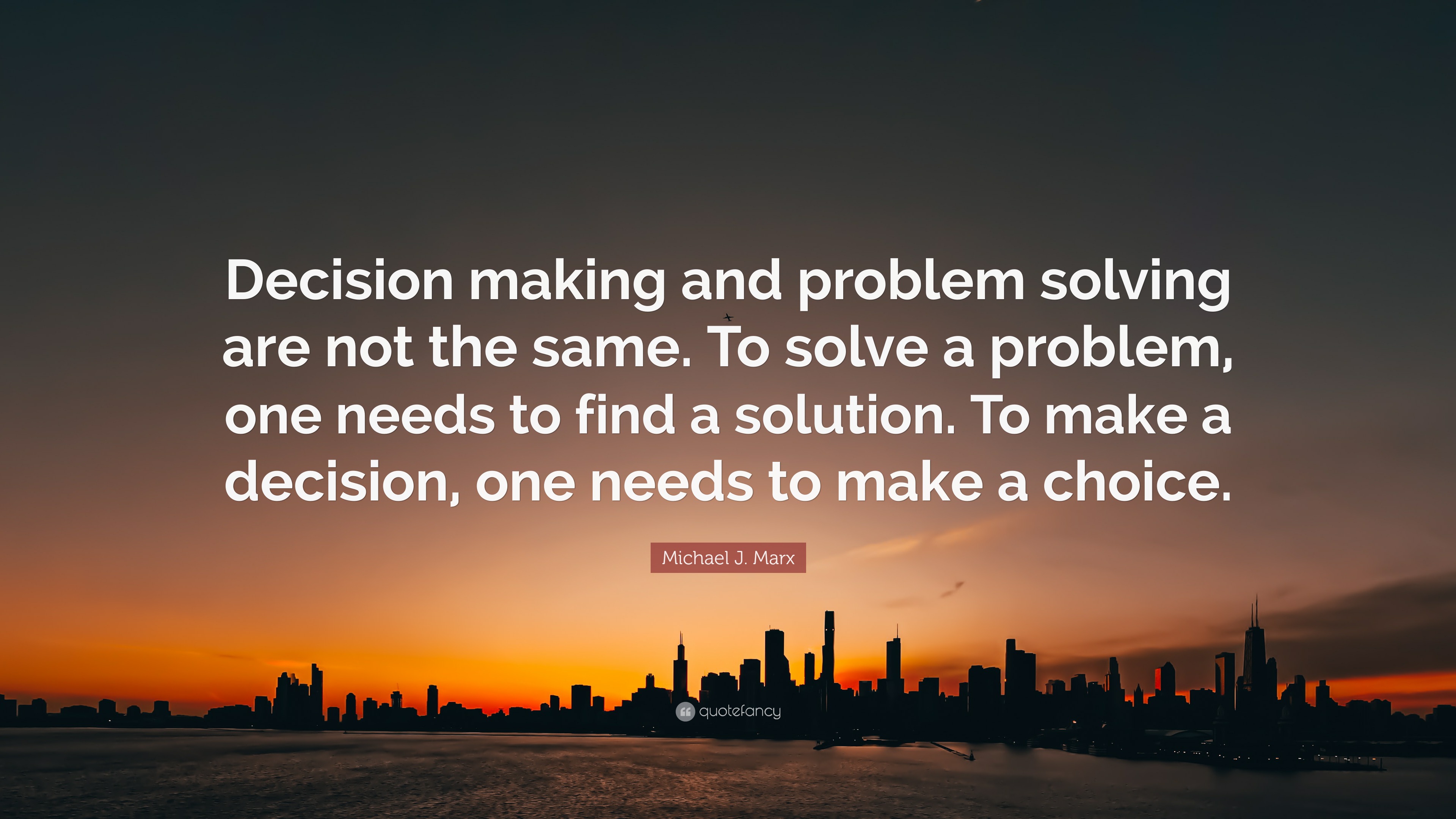 Michael J. Marx Quote: “Decision making and problem solving are not the ...