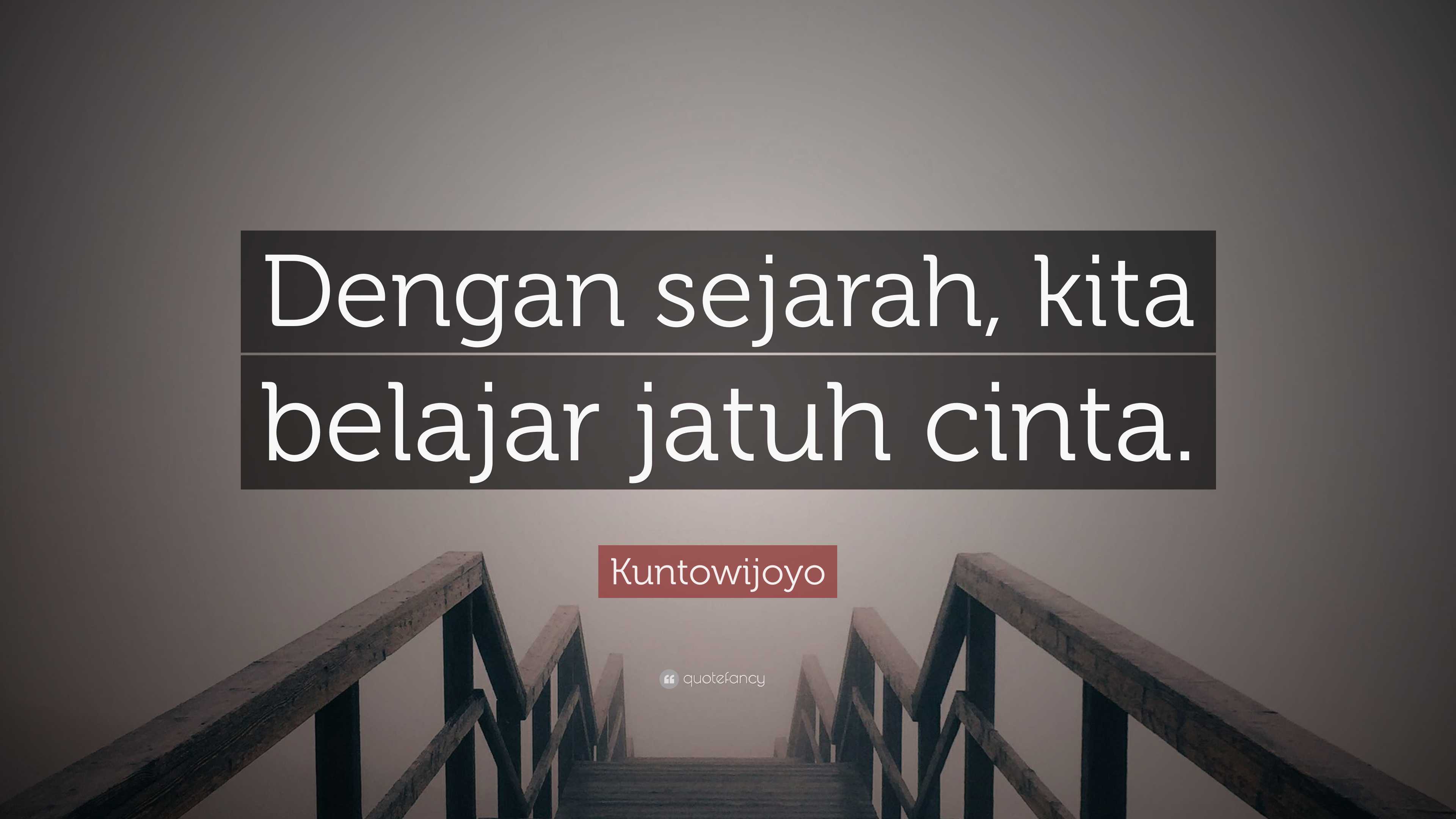 Kuntowijoyo Quote: “Dengan sejarah, kita belajar jatuh cinta.”