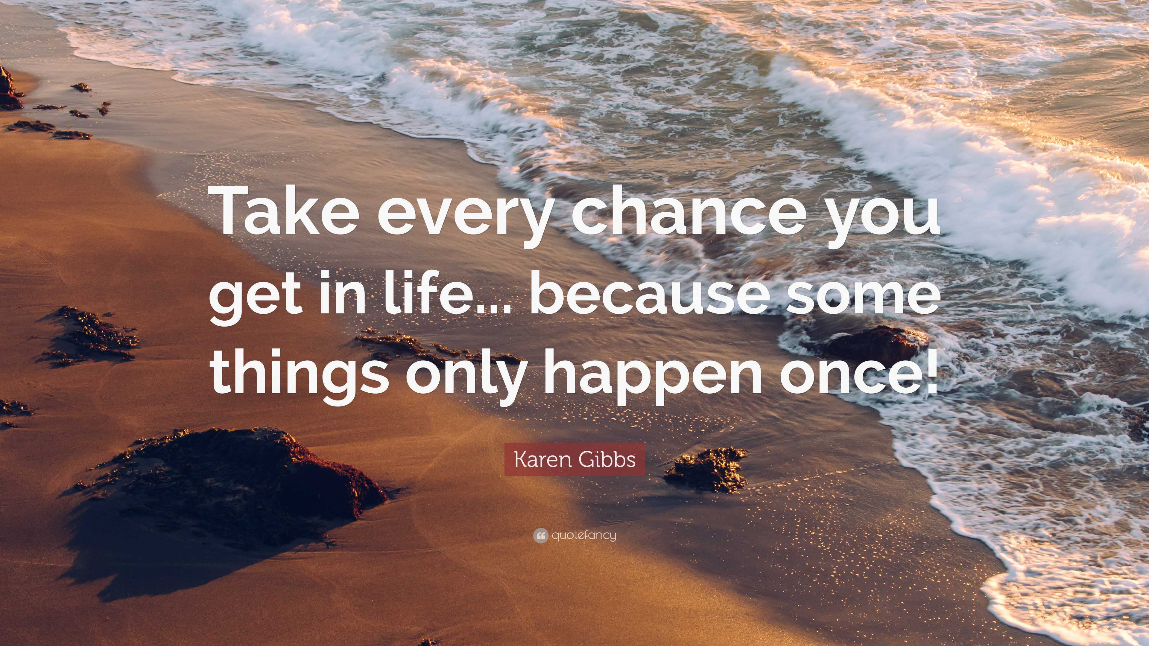 Karen Gibbs Quote: “Take every chance you get in life... because some ...