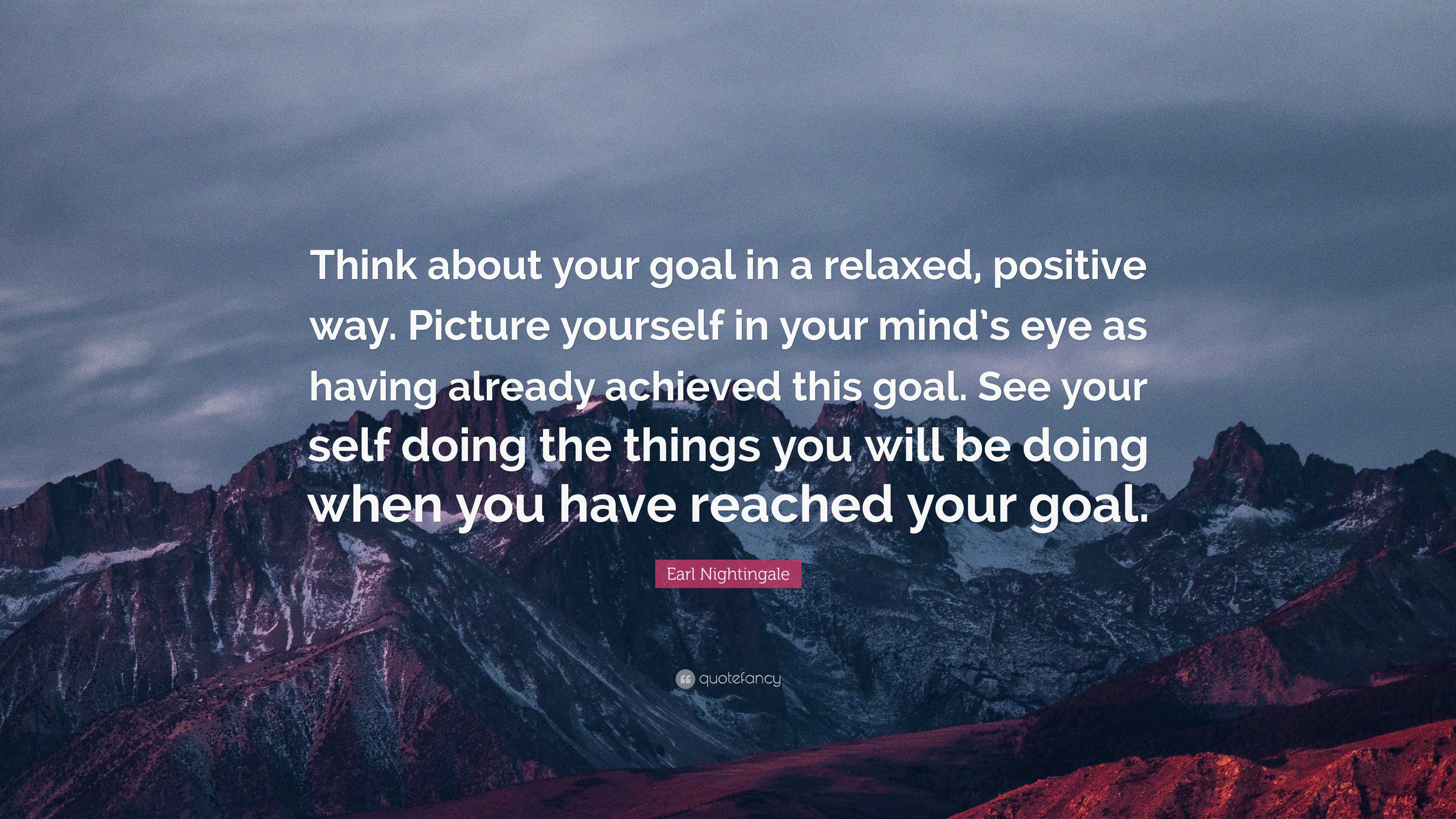 Earl Nightingale Quote: “Think about your goal in a relaxed, positive ...