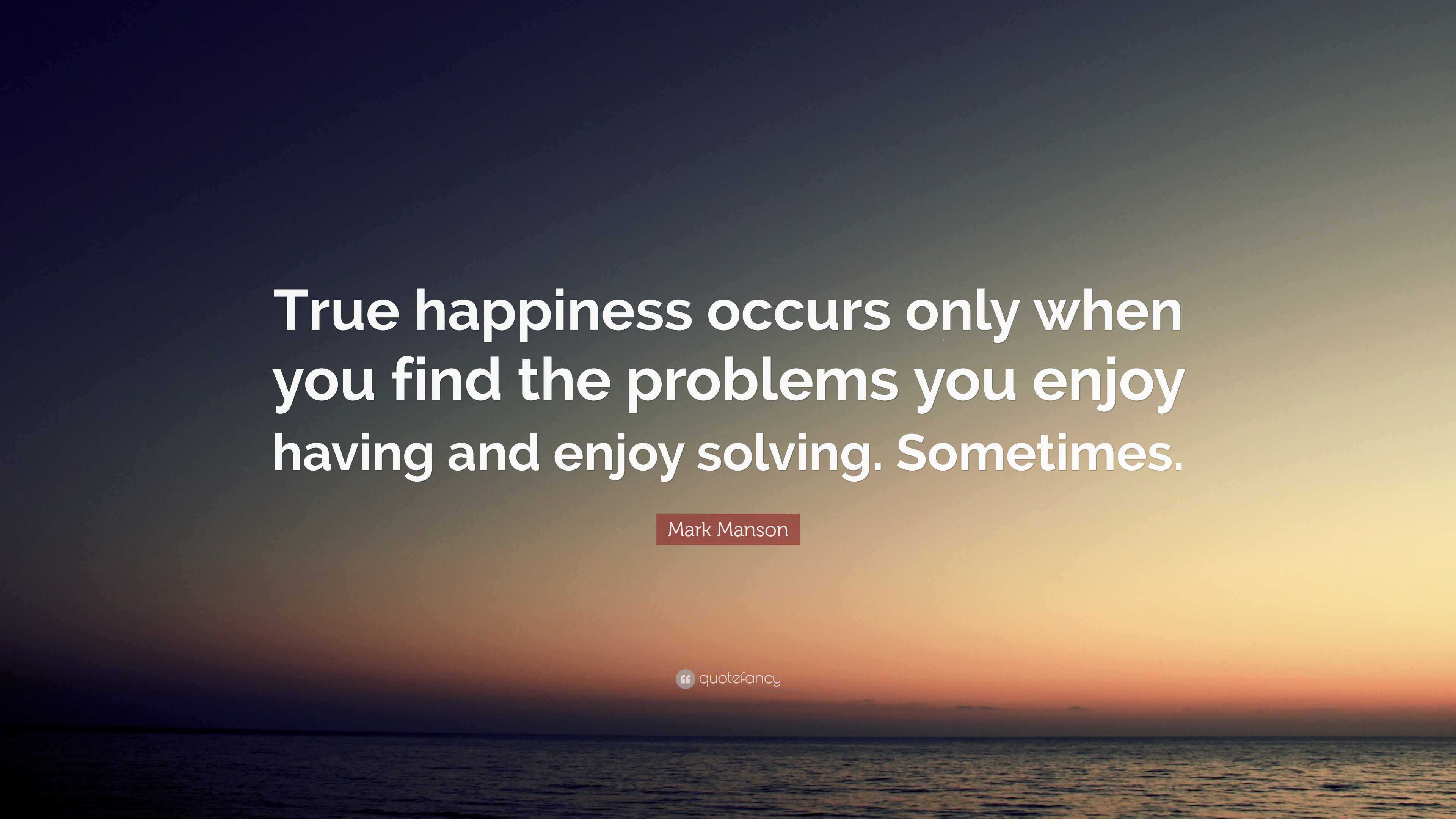 Mark Manson Quote: “True happiness occurs only when you find the ...