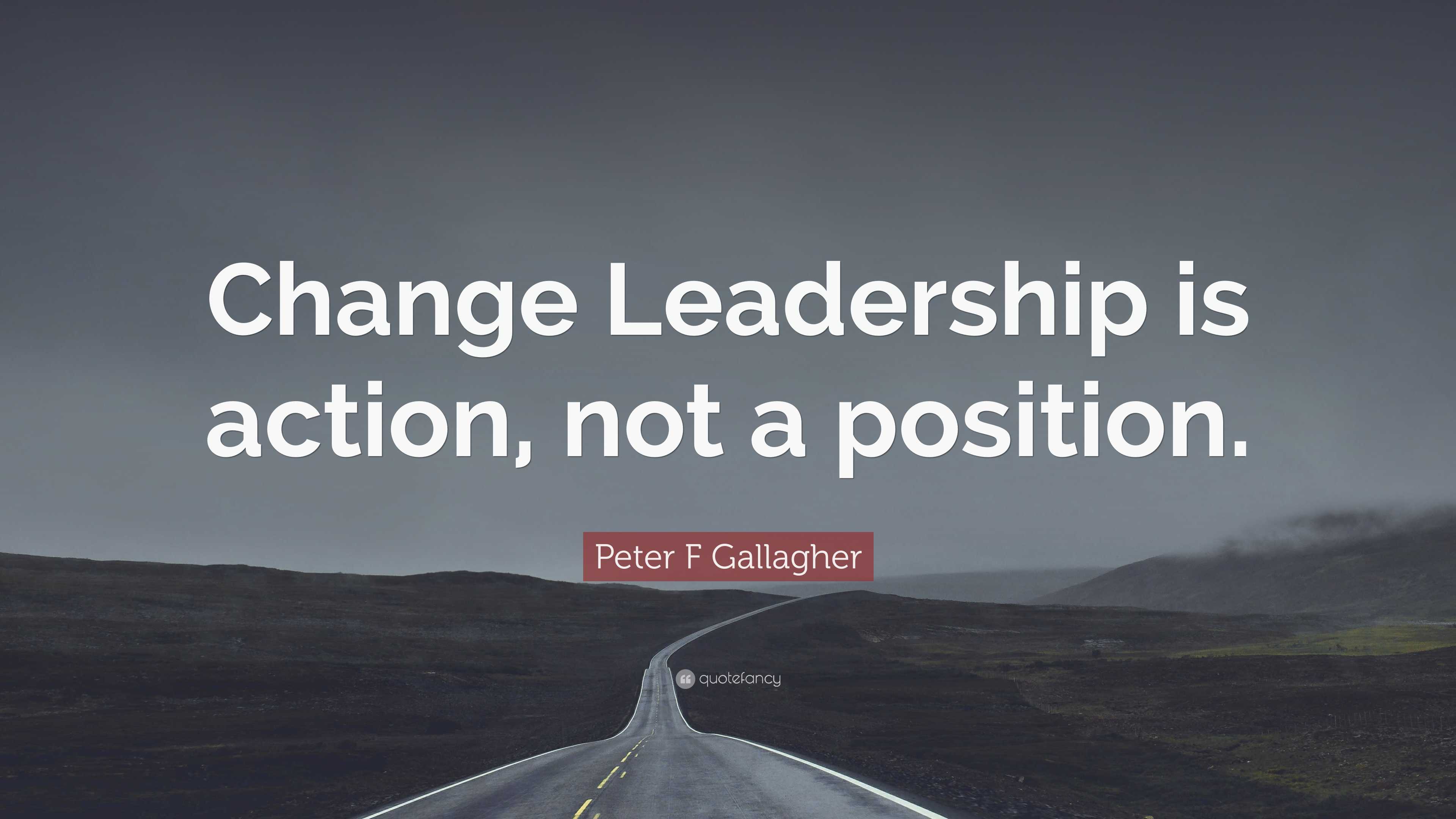 Peter F Gallagher Quote: “Change Leadership is action, not a position.”