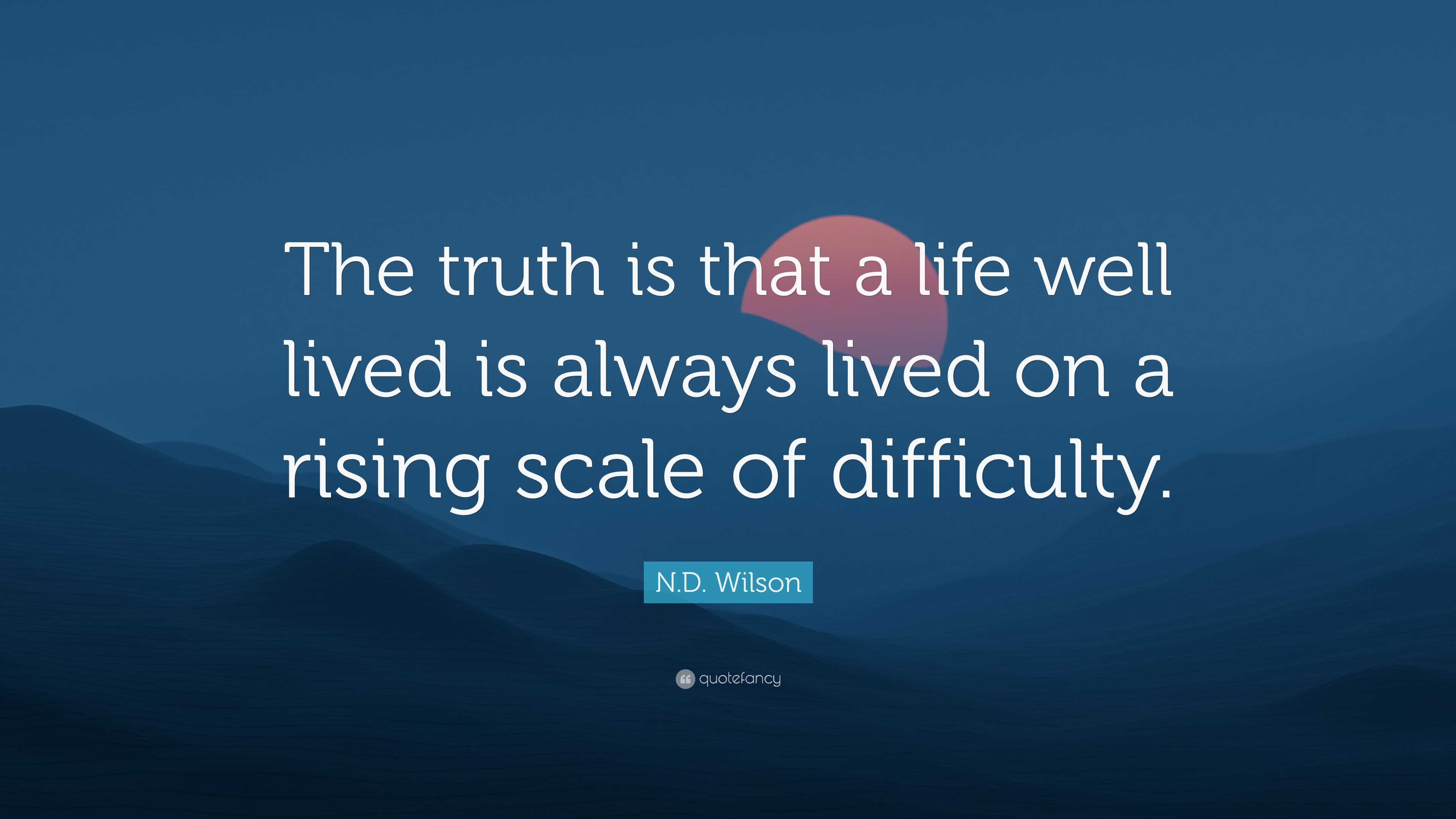 N.D. Wilson Quote: “The truth is that a life well lived is always lived ...