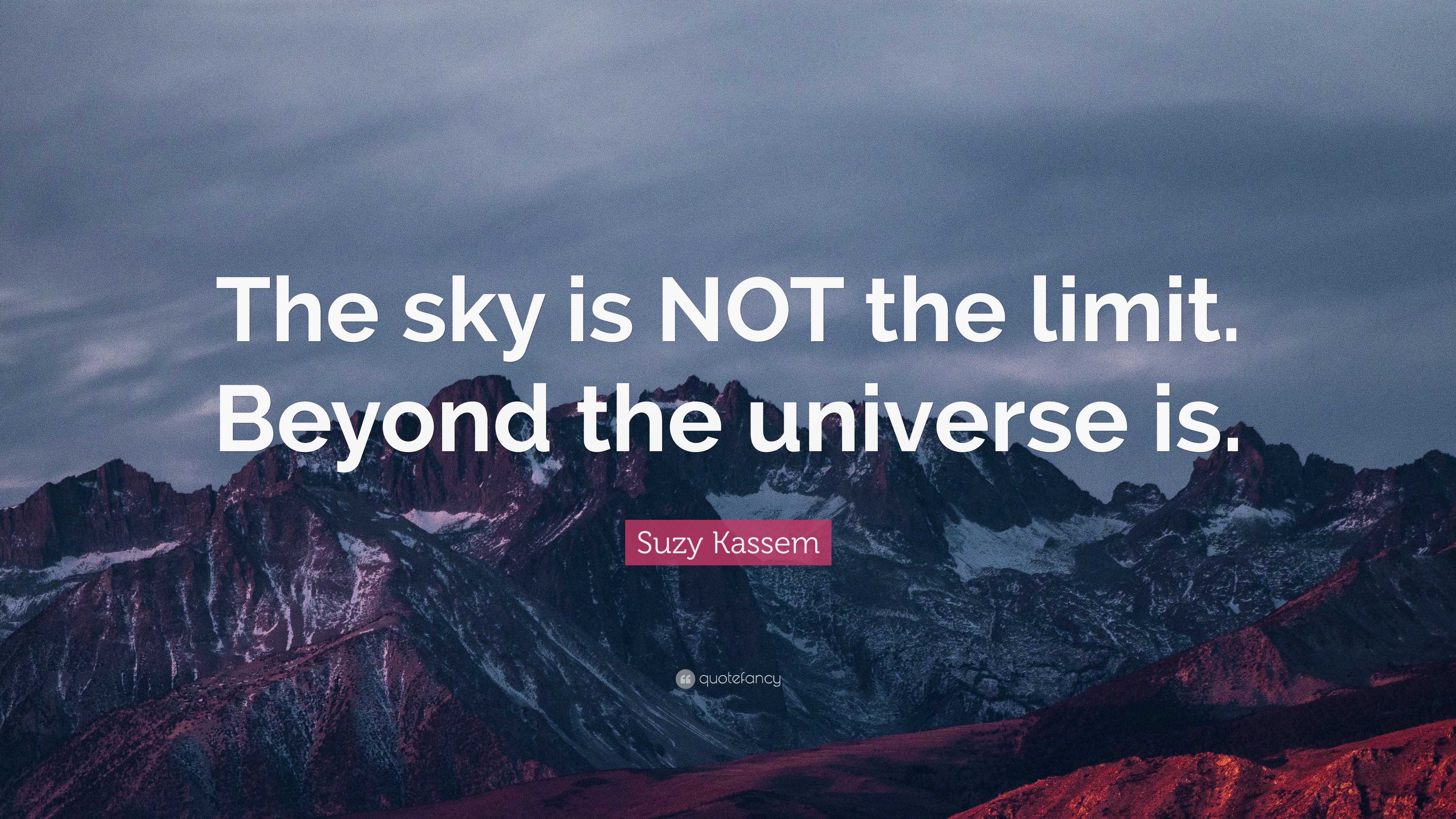 Suzy Kassem Quote: “The sky is NOT the limit. Beyond the universe is.”